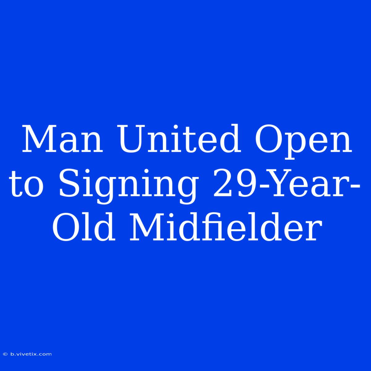 Man United Open To Signing 29-Year-Old Midfielder