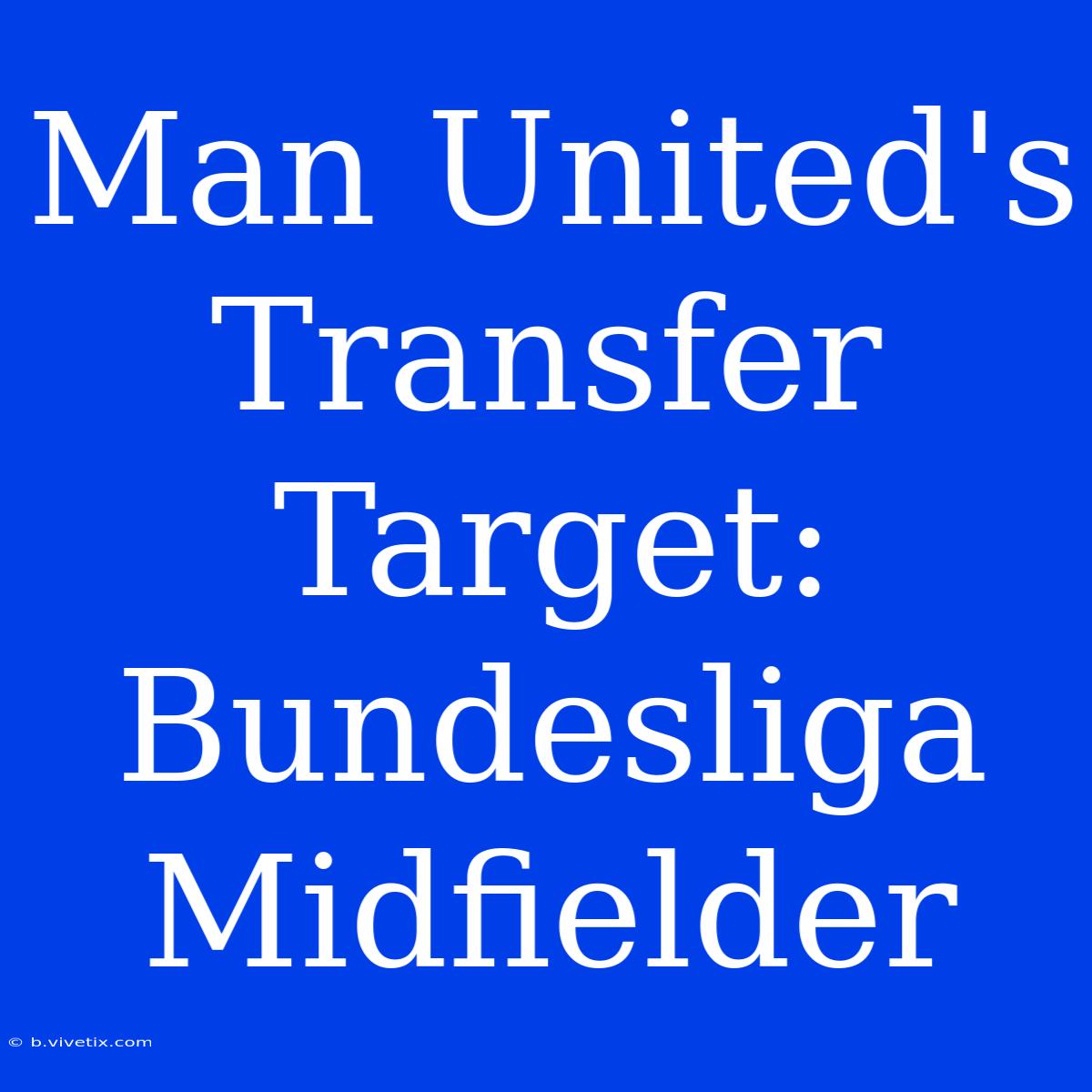 Man United's Transfer Target: Bundesliga Midfielder