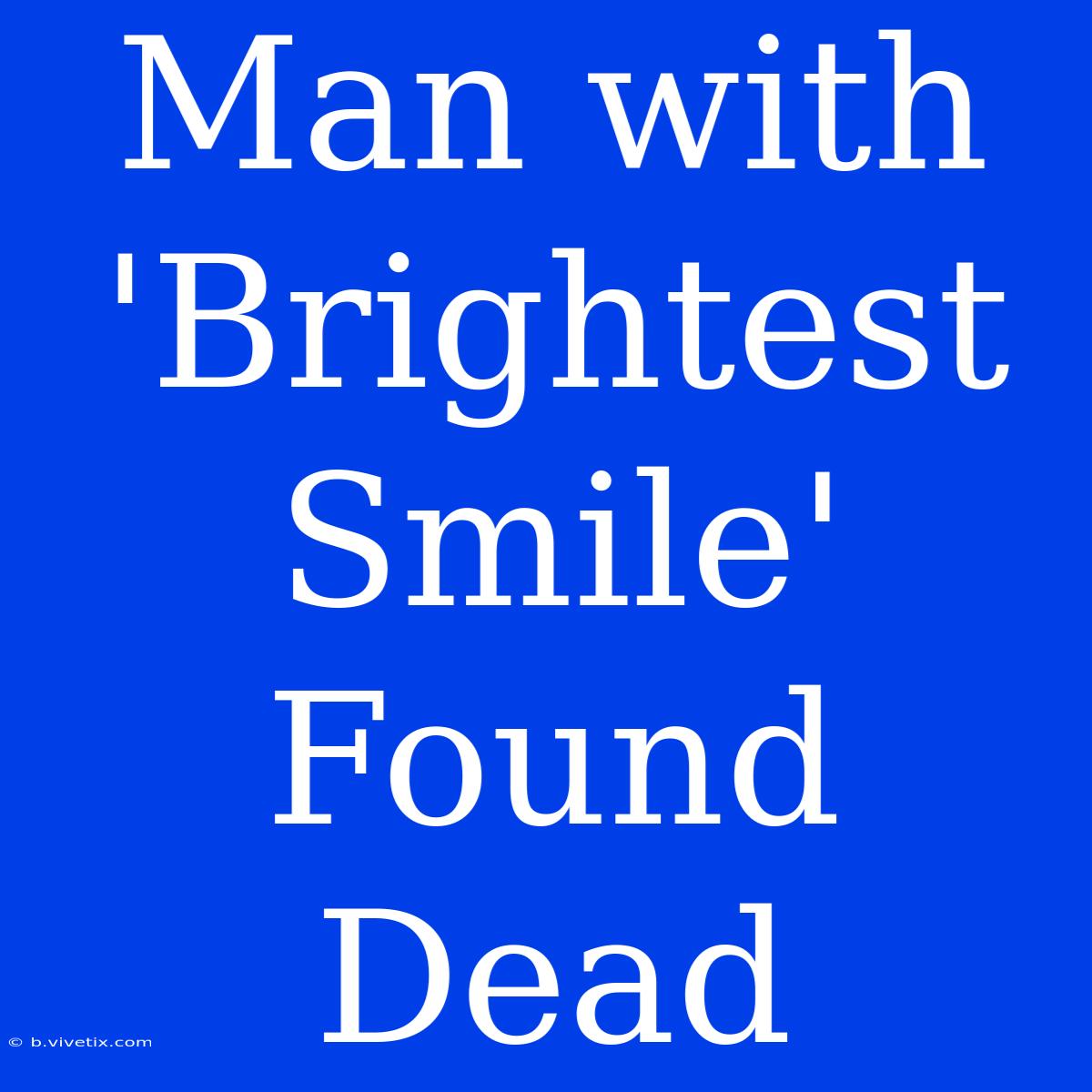 Man With 'Brightest Smile' Found Dead