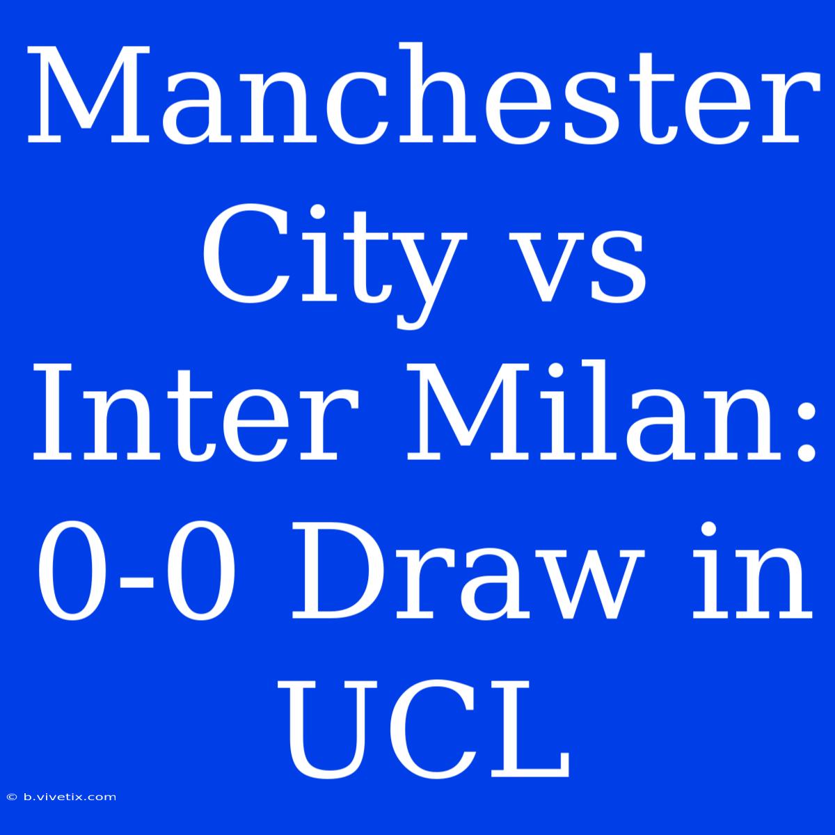 Manchester City Vs Inter Milan: 0-0 Draw In UCL