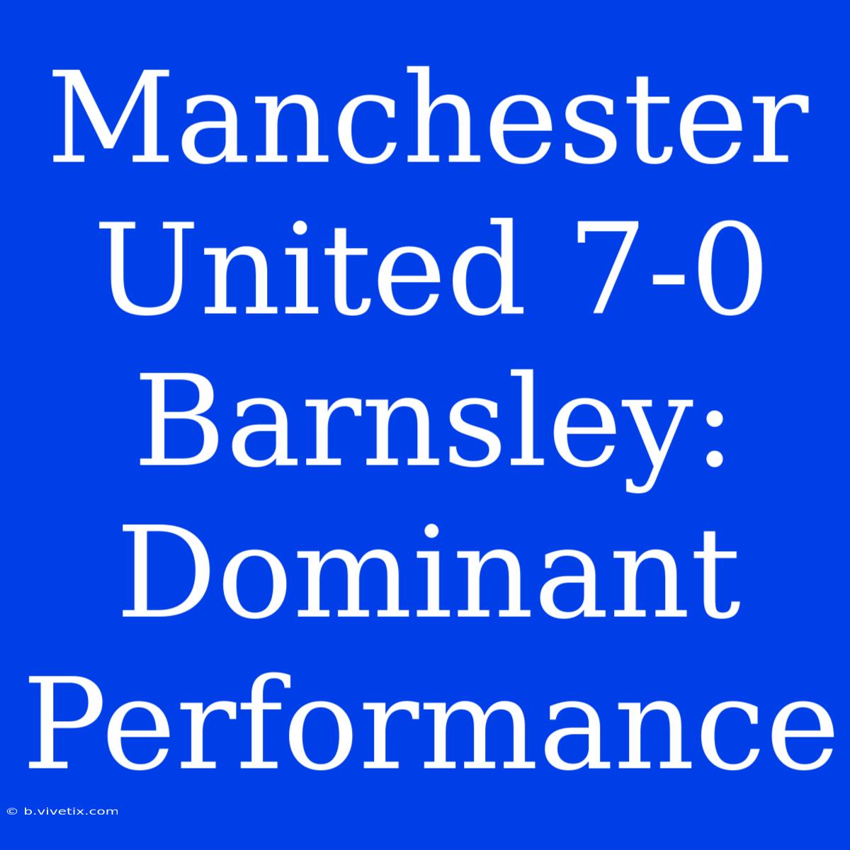 Manchester United 7-0 Barnsley: Dominant Performance 