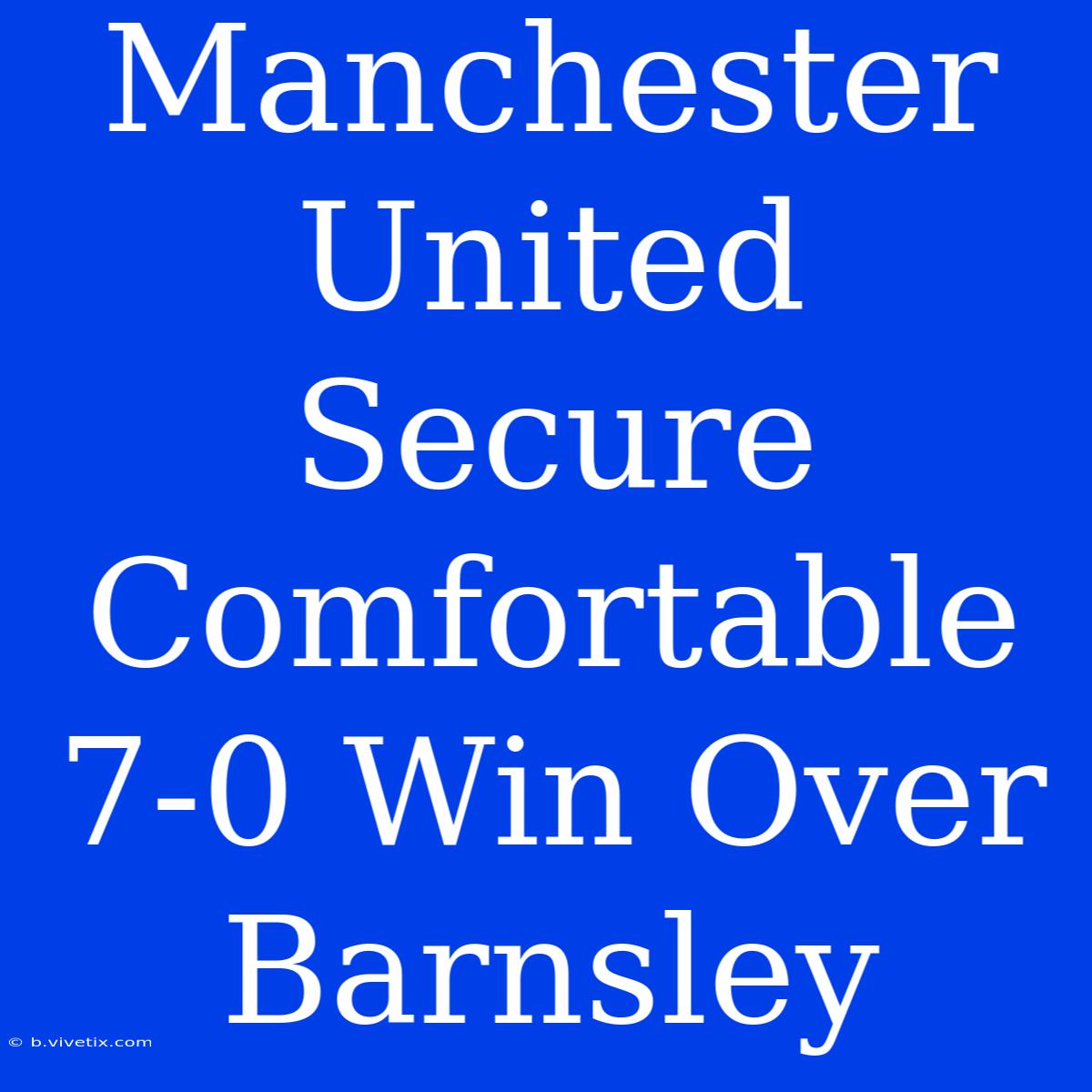 Manchester United Secure Comfortable 7-0 Win Over Barnsley