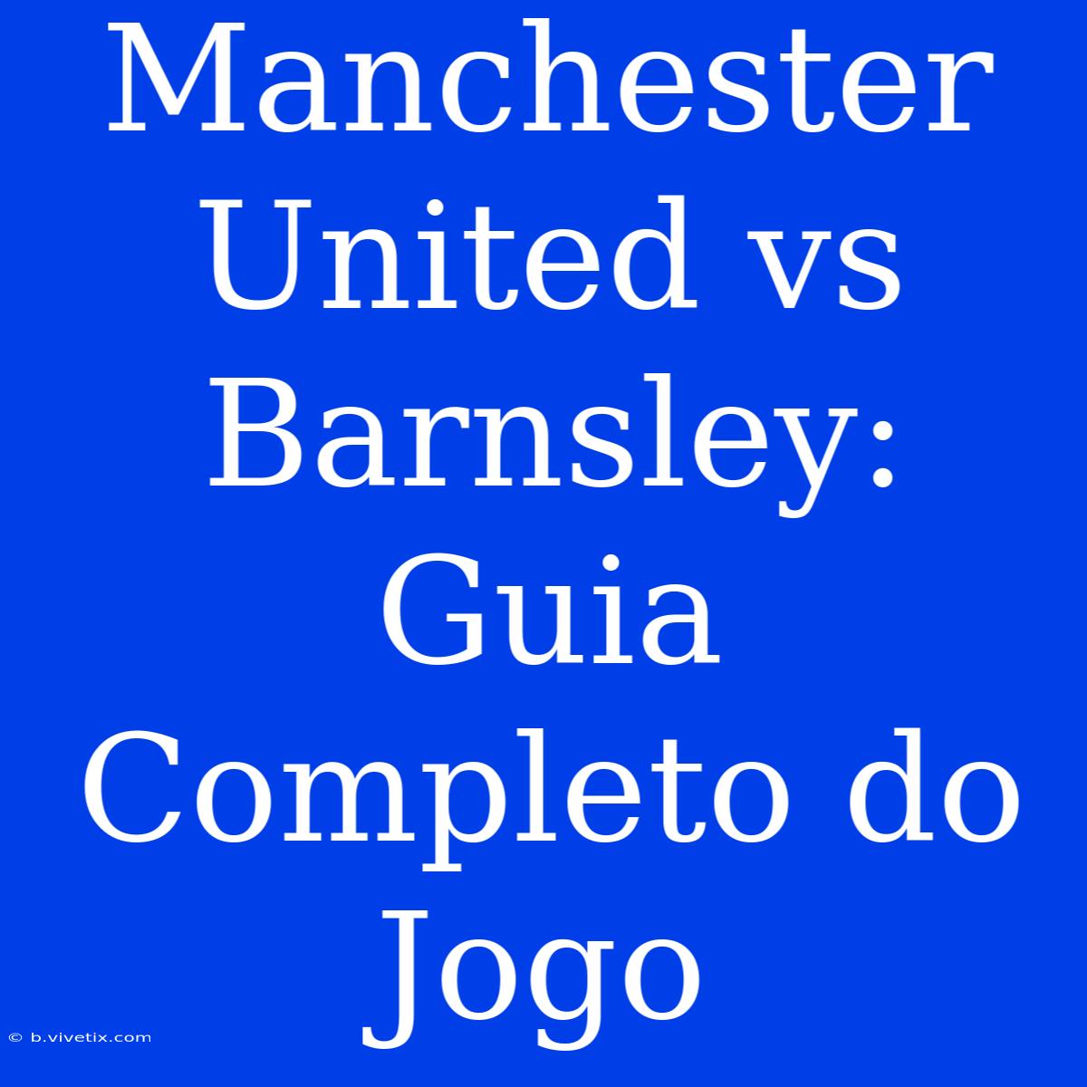 Manchester United Vs Barnsley: Guia Completo Do Jogo