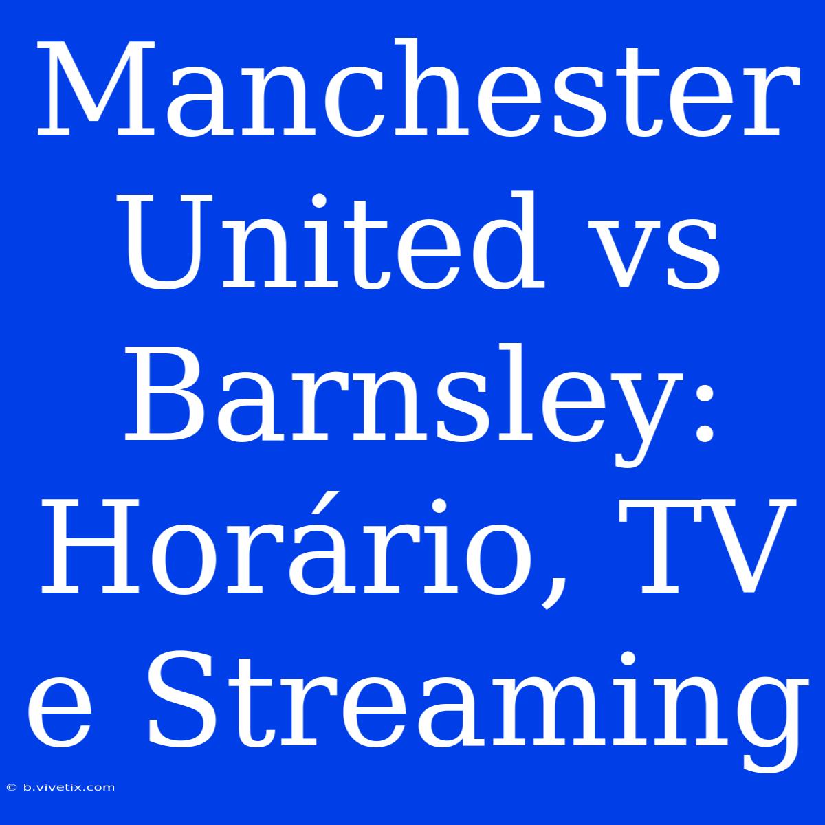 Manchester United Vs Barnsley: Horário, TV E Streaming