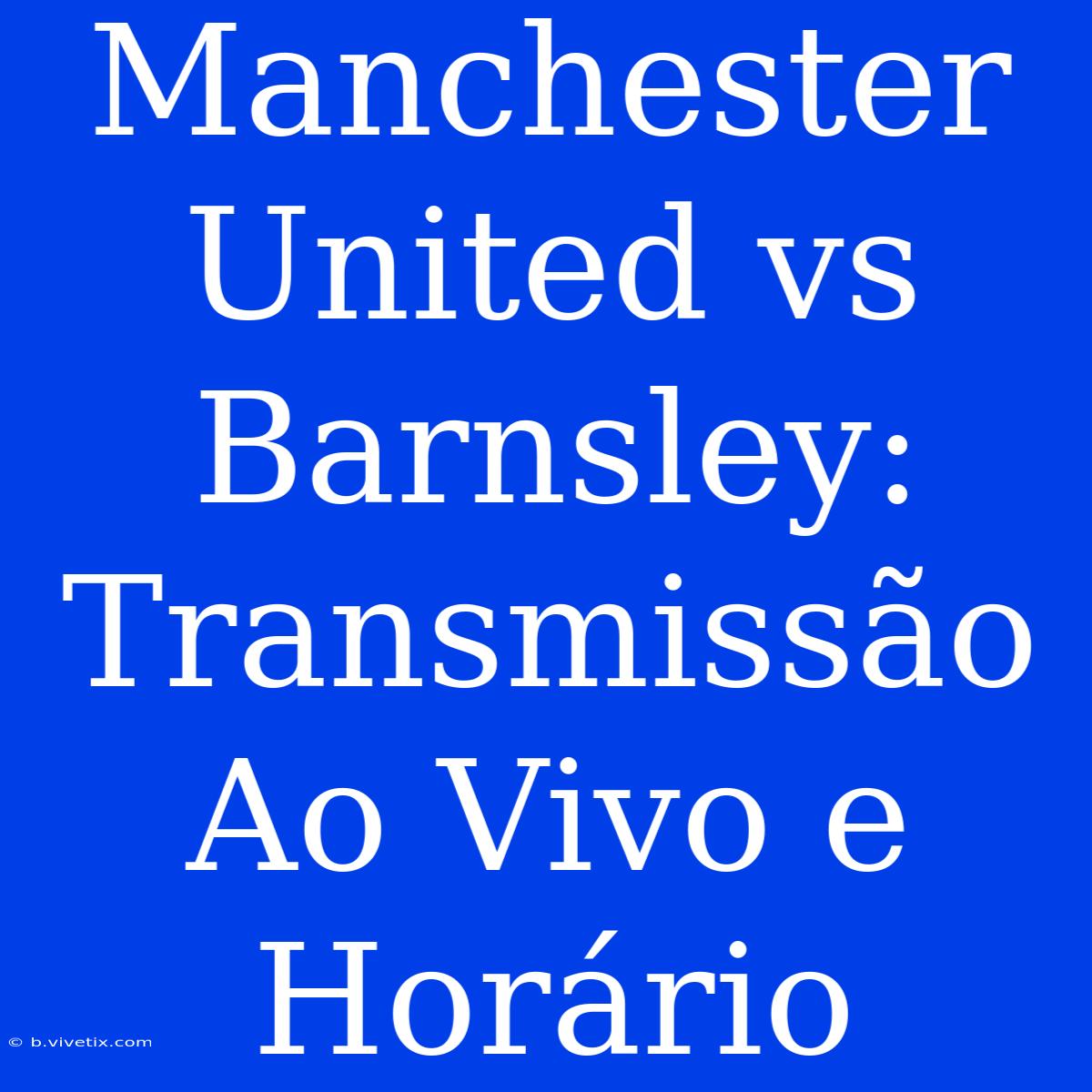 Manchester United Vs Barnsley: Transmissão Ao Vivo E Horário