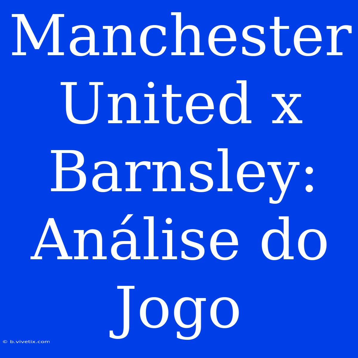 Manchester United X Barnsley: Análise Do Jogo