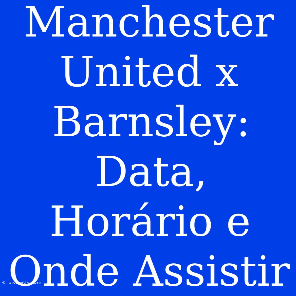 Manchester United X Barnsley: Data, Horário E Onde Assistir