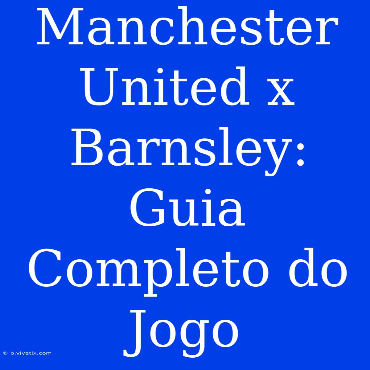 Manchester United X Barnsley: Guia Completo Do Jogo