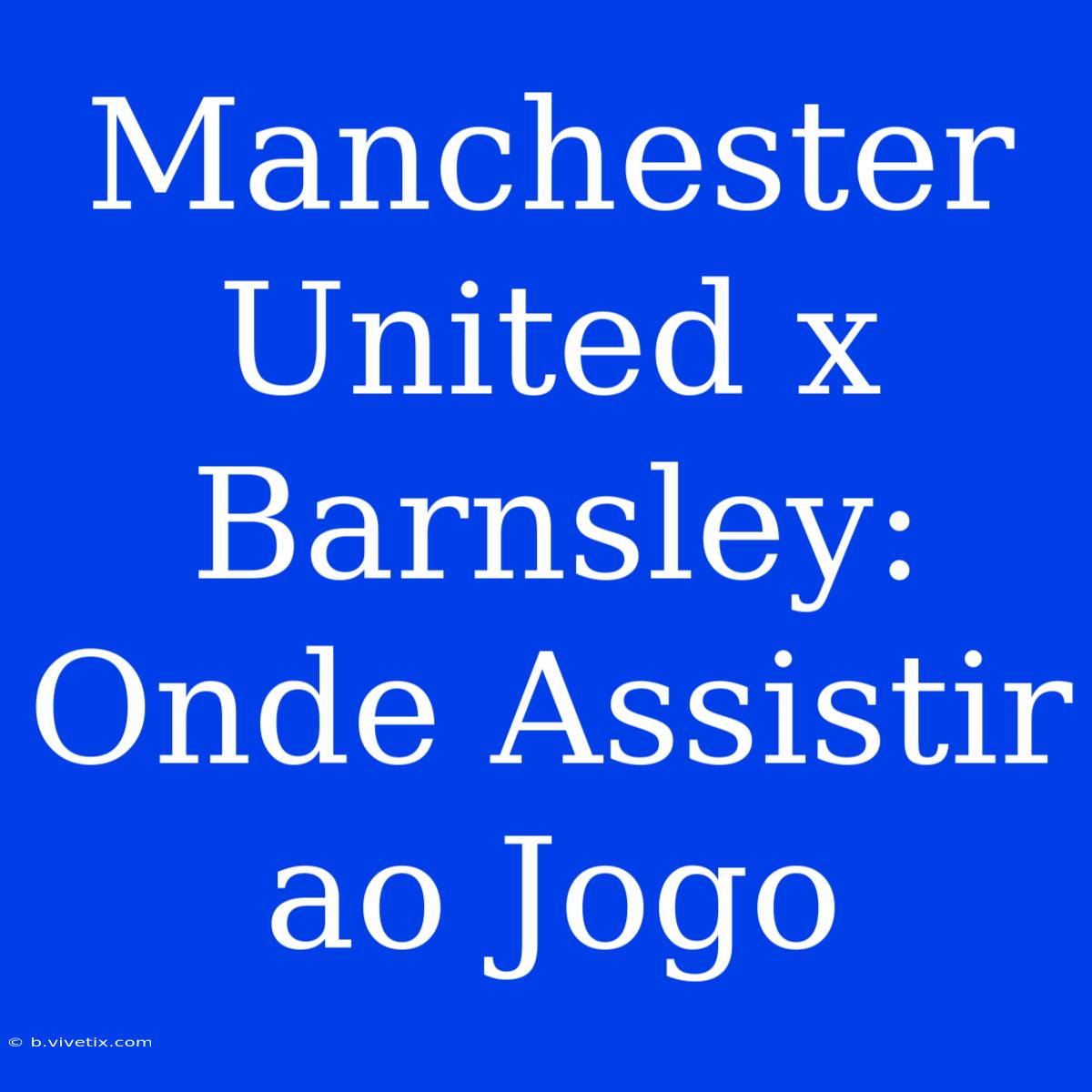 Manchester United X Barnsley: Onde Assistir Ao Jogo