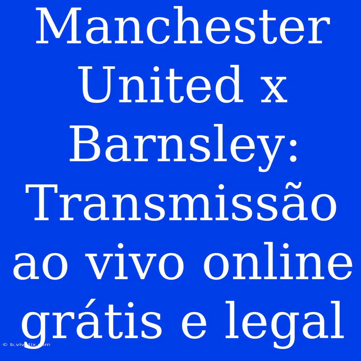 Manchester United X Barnsley: Transmissão Ao Vivo Online Grátis E Legal 