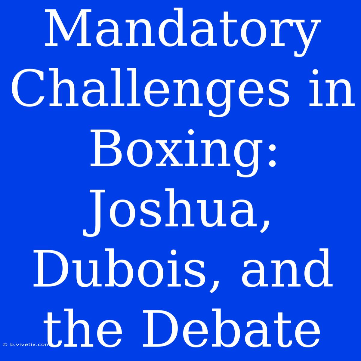 Mandatory Challenges In Boxing: Joshua, Dubois, And The Debate