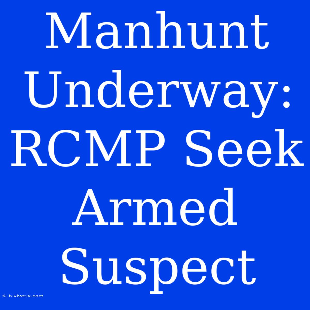 Manhunt Underway: RCMP Seek Armed Suspect