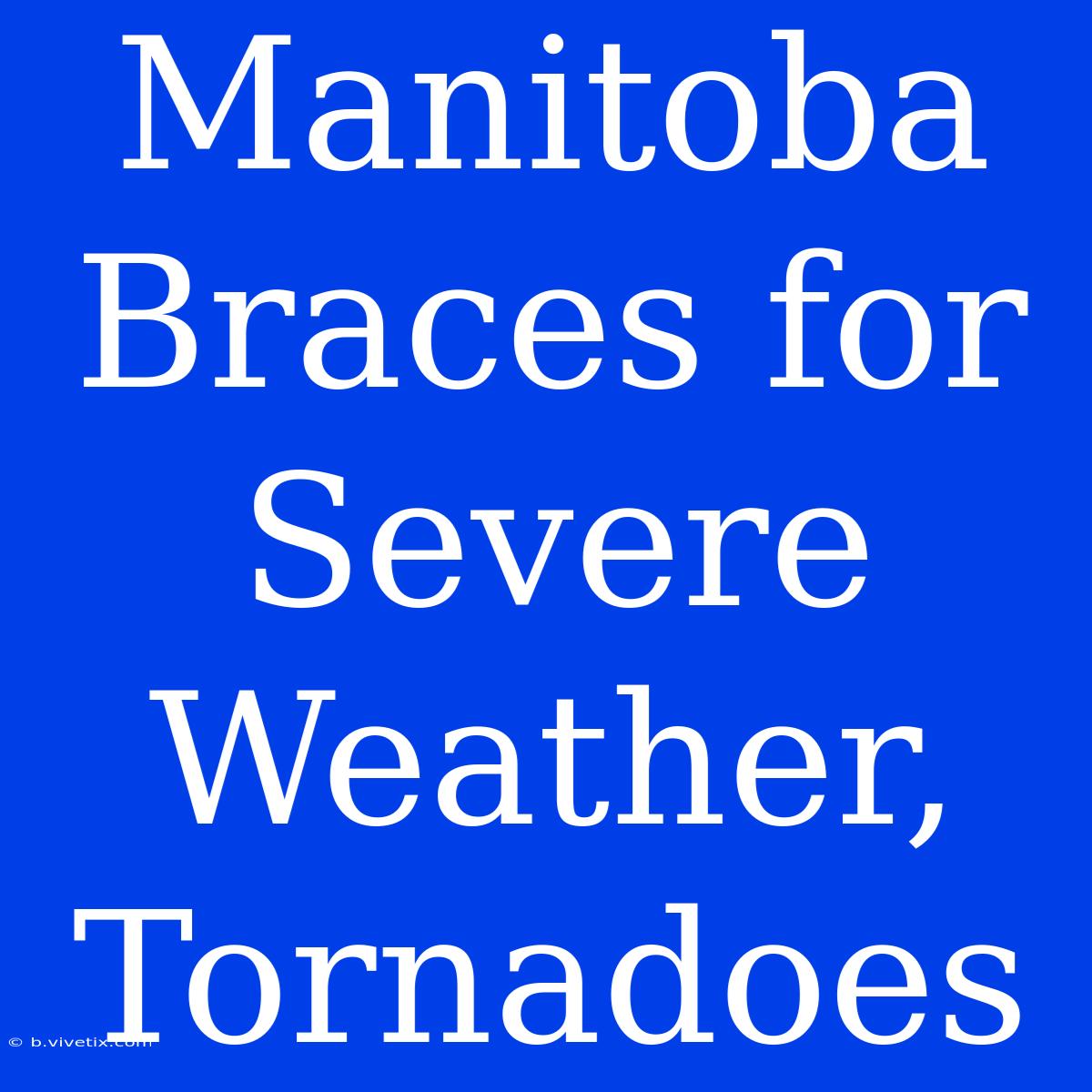 Manitoba Braces For Severe Weather, Tornadoes