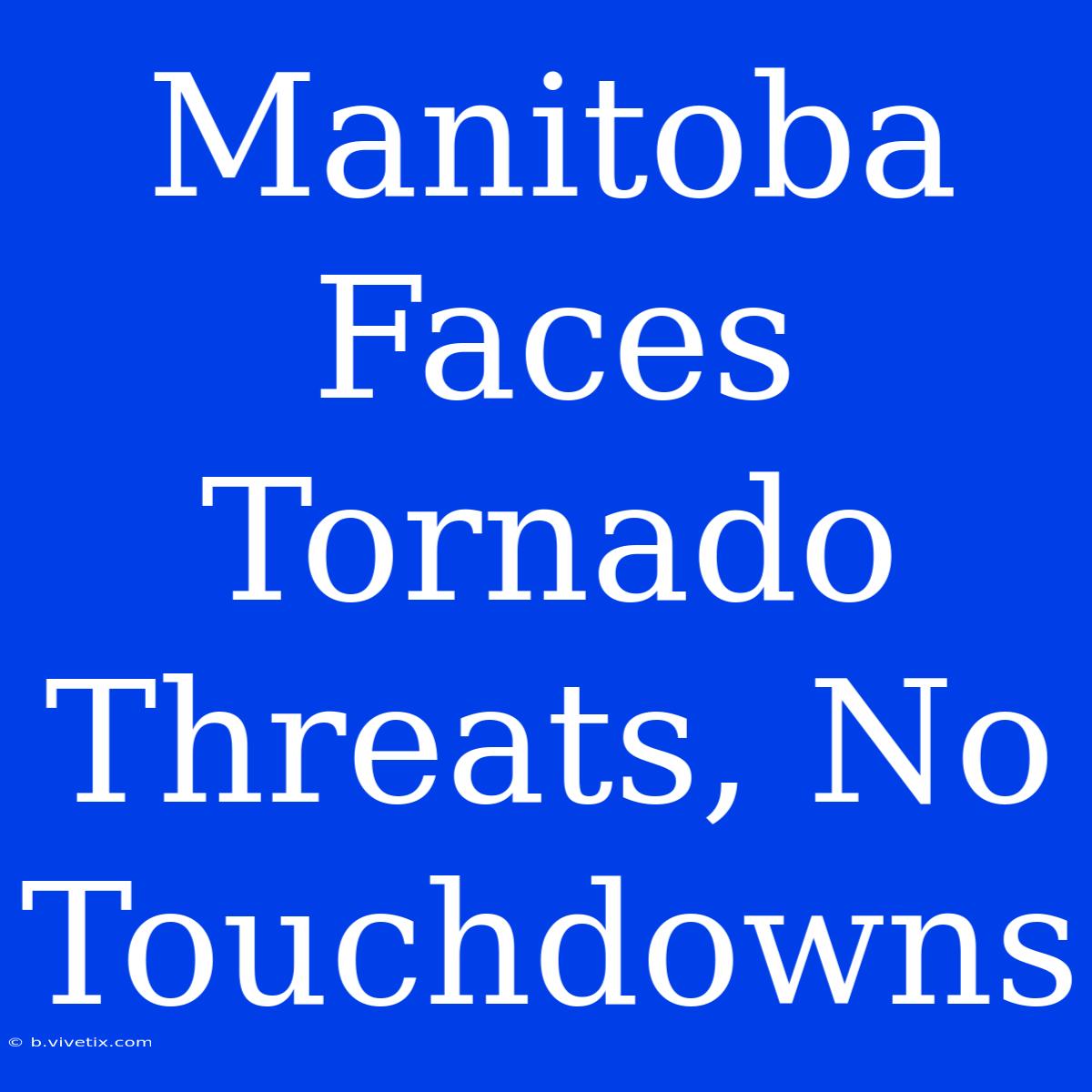 Manitoba Faces Tornado Threats, No Touchdowns