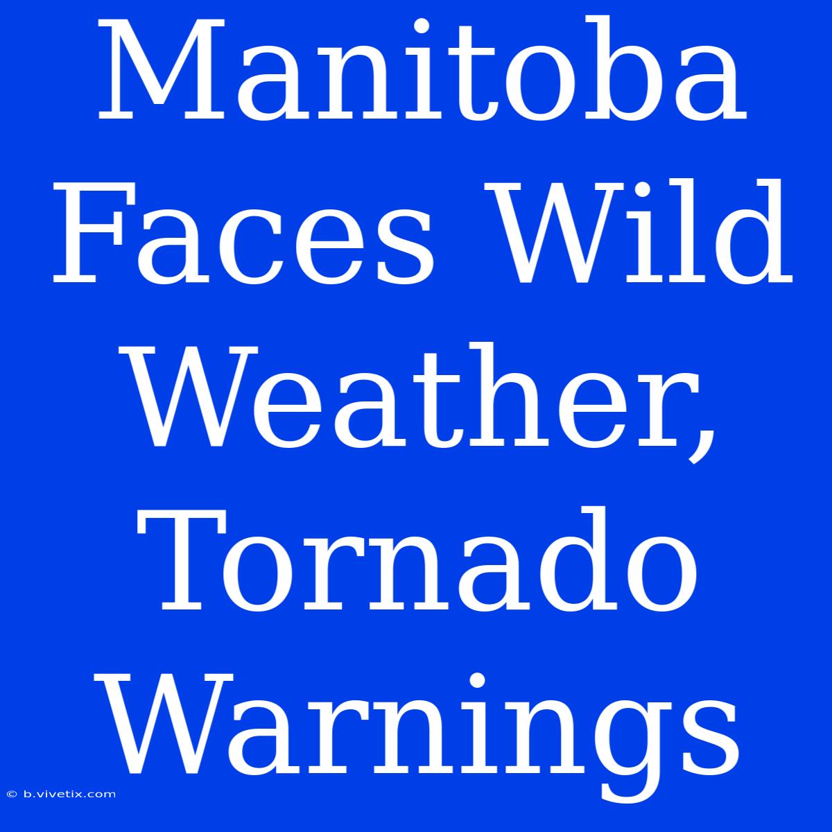 Manitoba Faces Wild Weather, Tornado Warnings