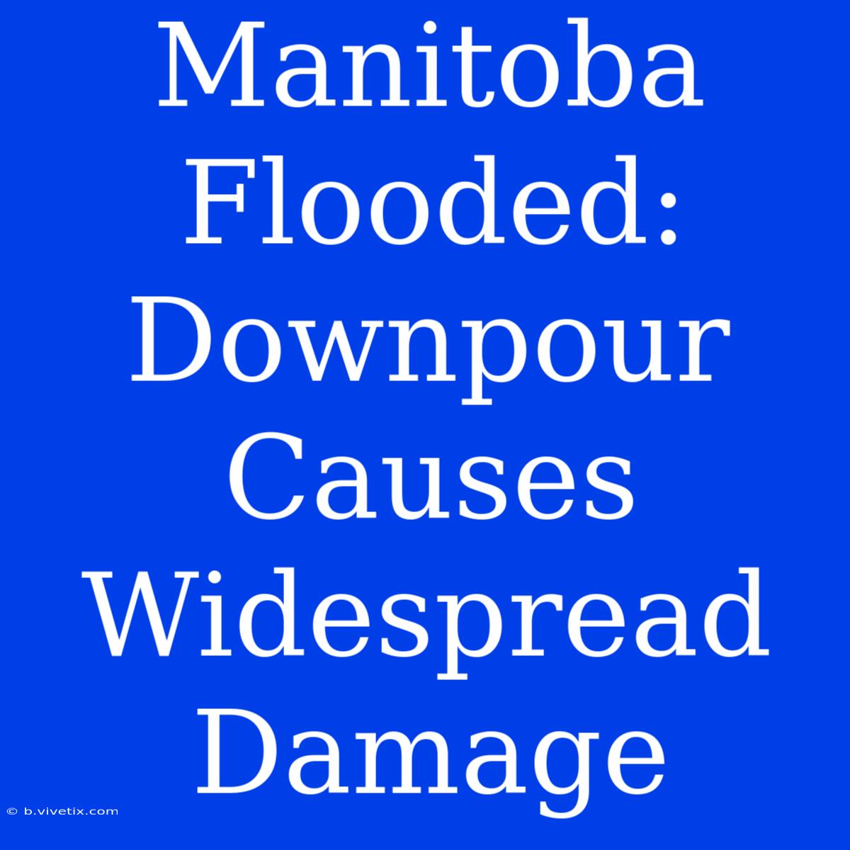 Manitoba Flooded: Downpour Causes Widespread Damage