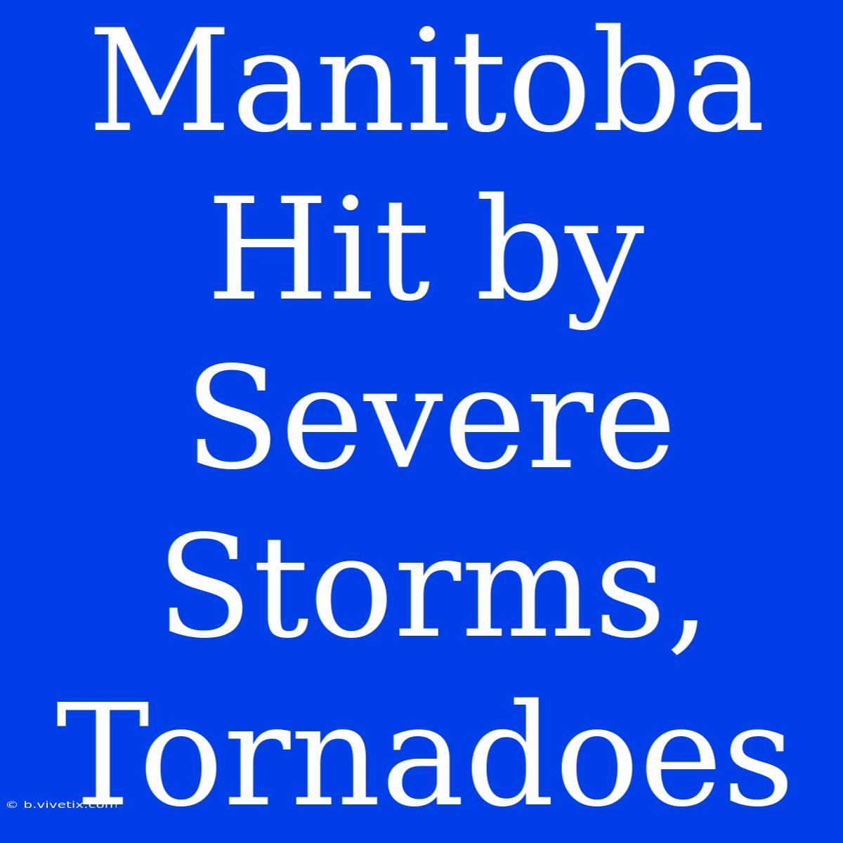 Manitoba Hit By Severe Storms, Tornadoes