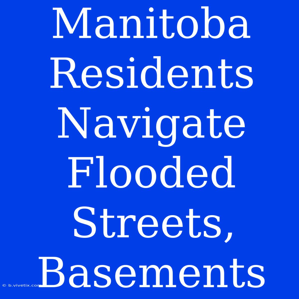 Manitoba Residents Navigate Flooded Streets, Basements