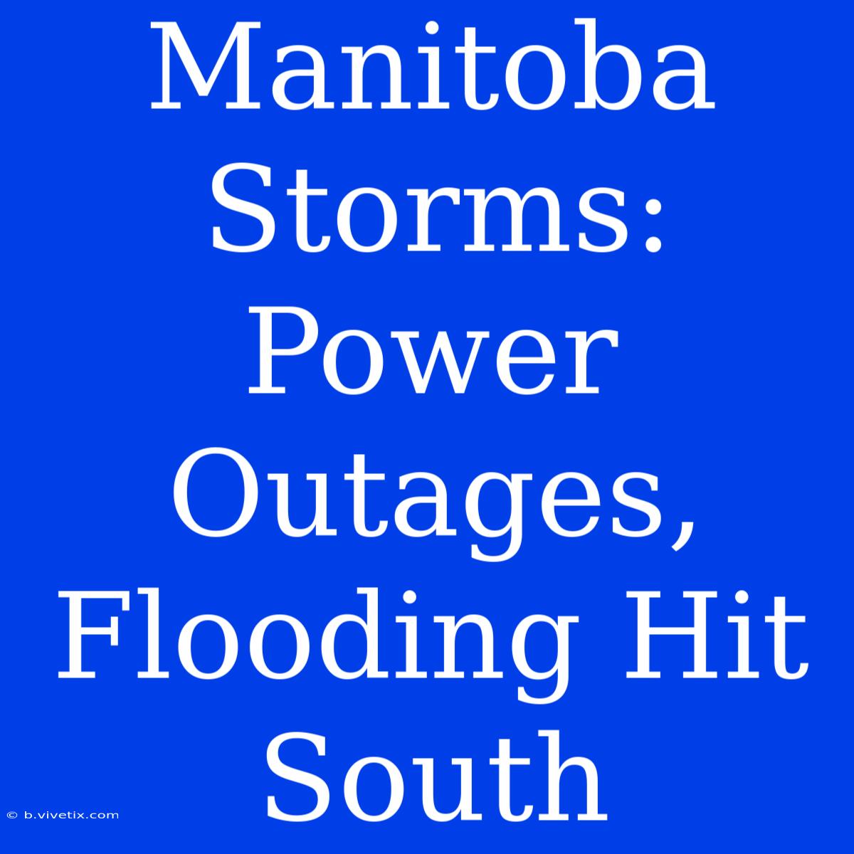 Manitoba Storms: Power Outages, Flooding Hit South