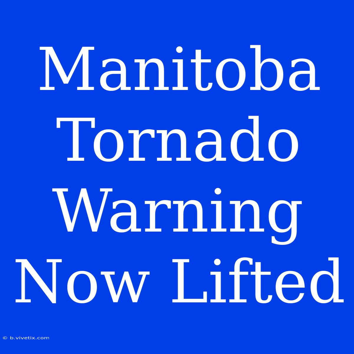 Manitoba Tornado Warning Now Lifted