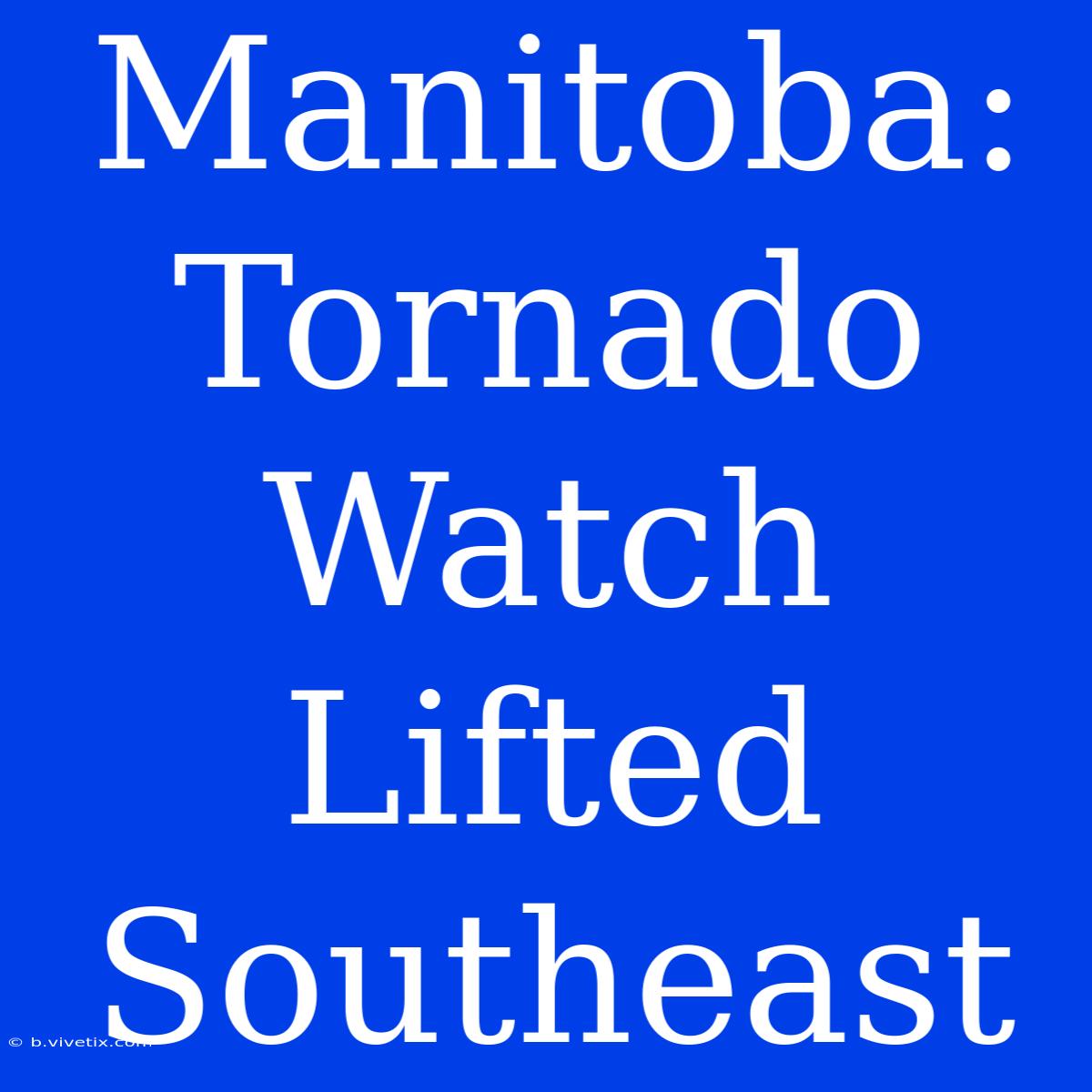 Manitoba: Tornado Watch Lifted Southeast 