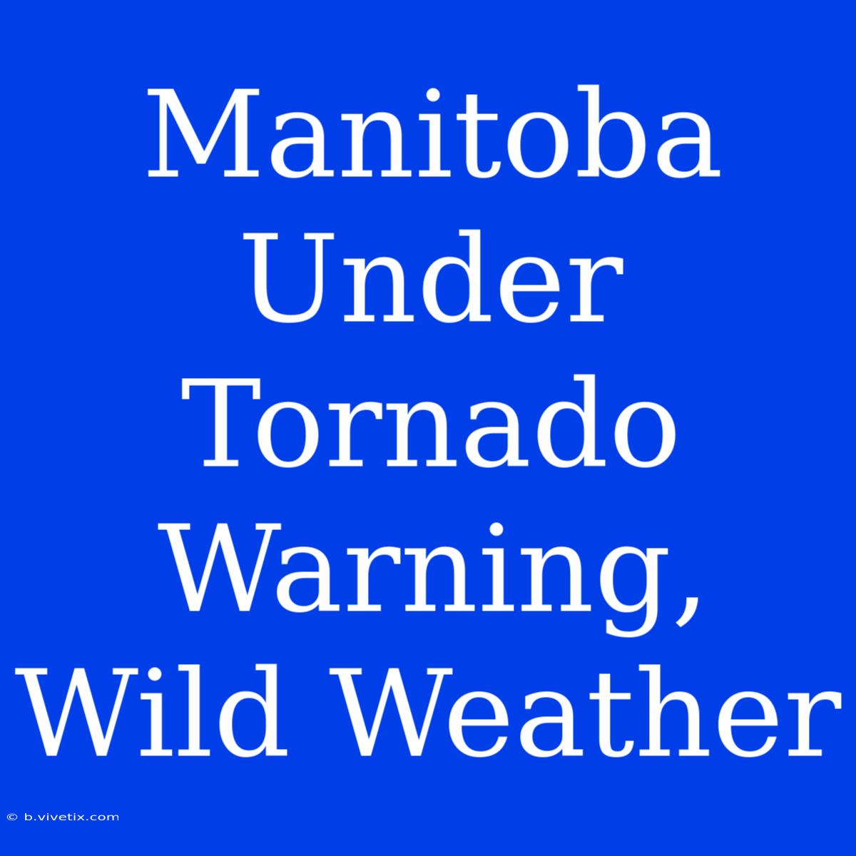 Manitoba Under Tornado Warning, Wild Weather 