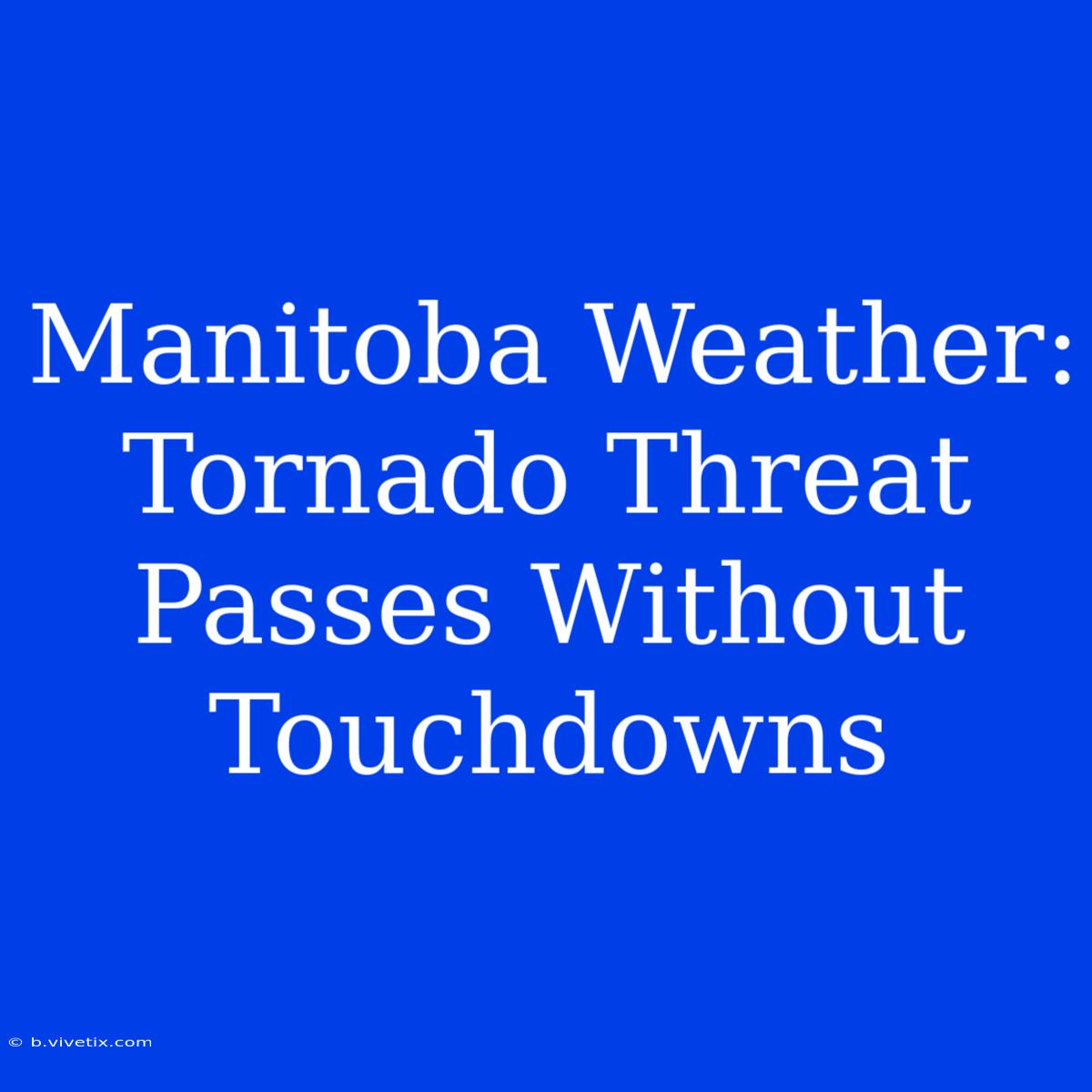 Manitoba Weather: Tornado Threat Passes Without Touchdowns