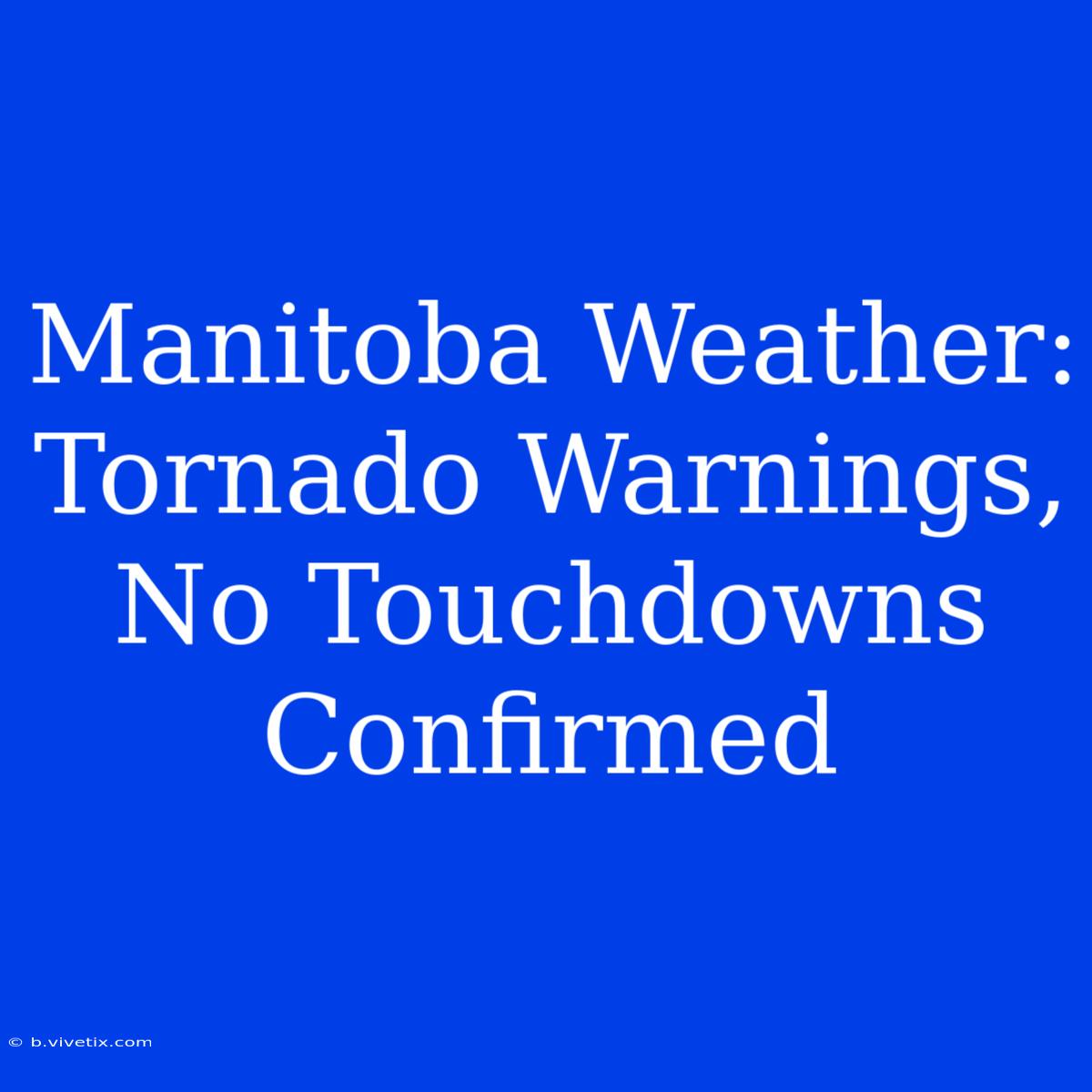 Manitoba Weather: Tornado Warnings, No Touchdowns Confirmed 