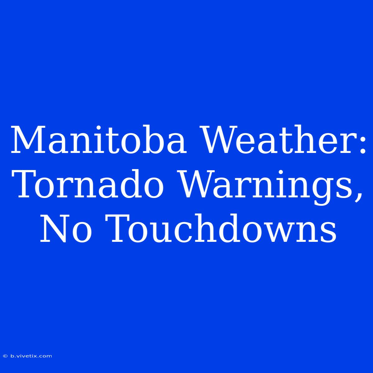 Manitoba Weather: Tornado Warnings, No Touchdowns