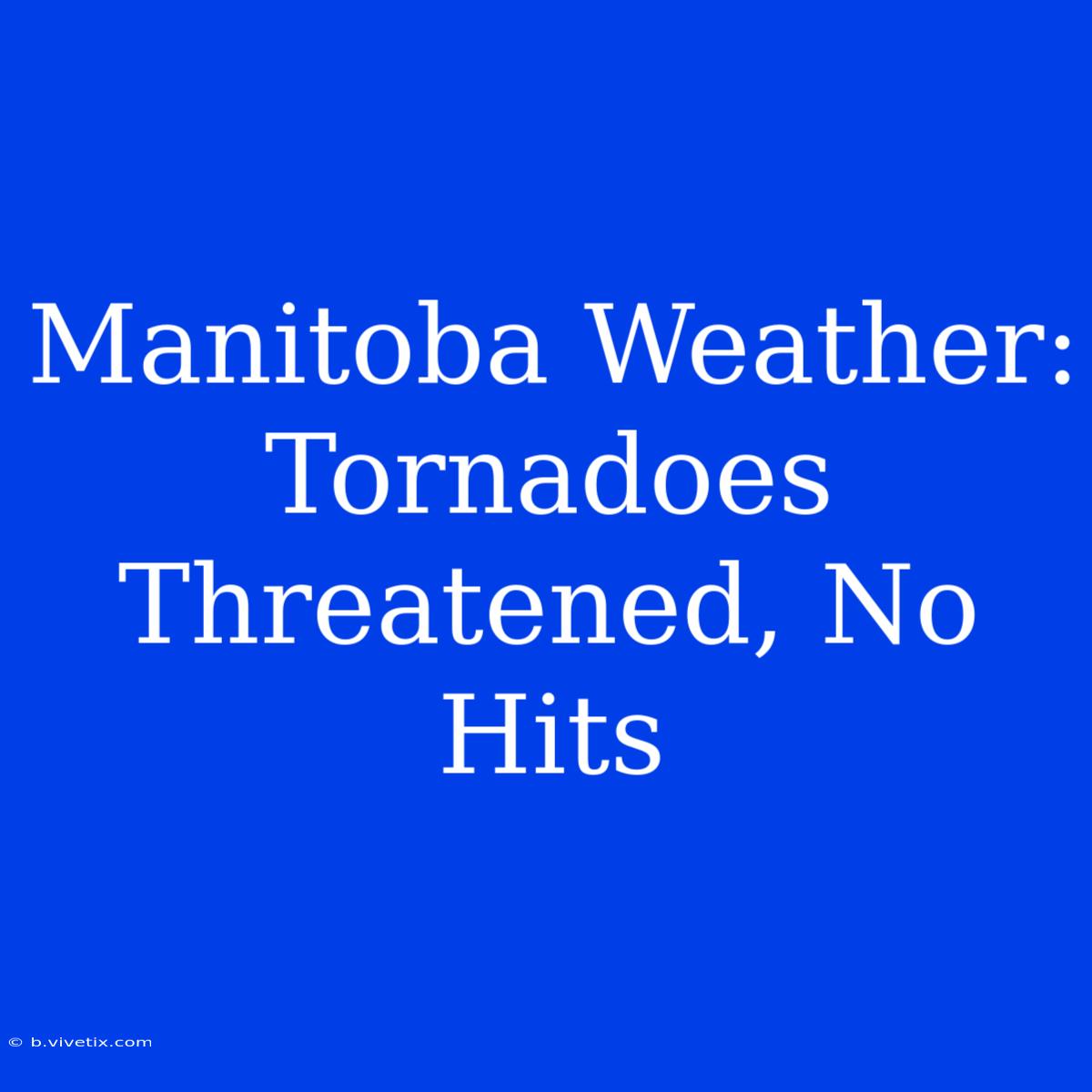 Manitoba Weather: Tornadoes Threatened, No Hits