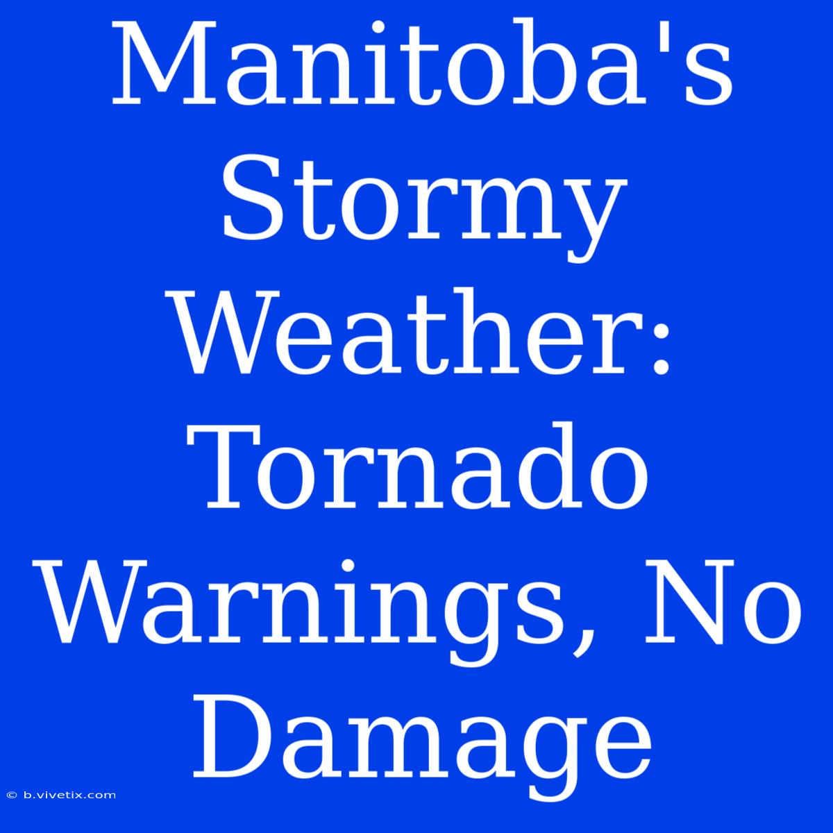 Manitoba's Stormy Weather: Tornado Warnings, No Damage