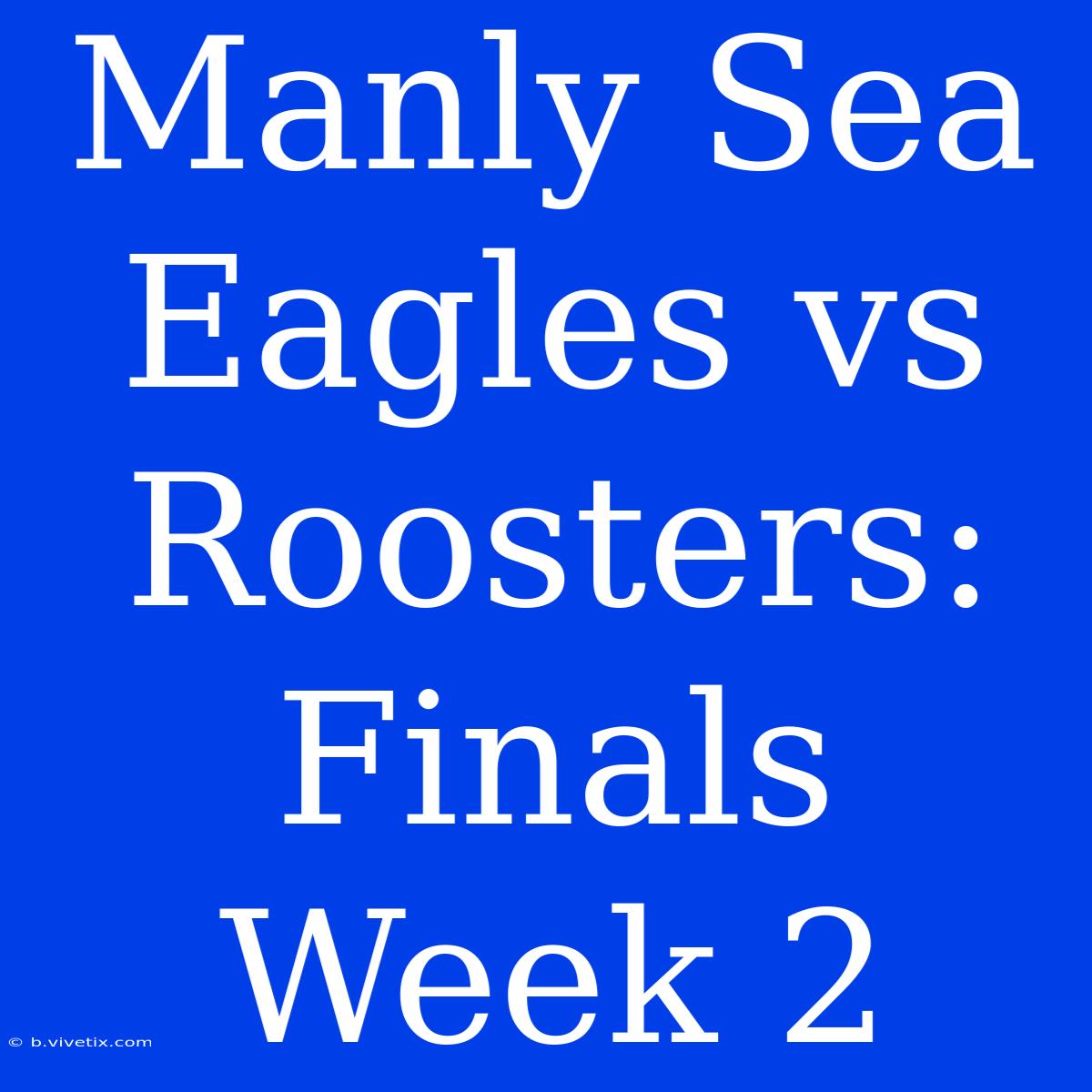 Manly Sea Eagles Vs Roosters: Finals Week 2