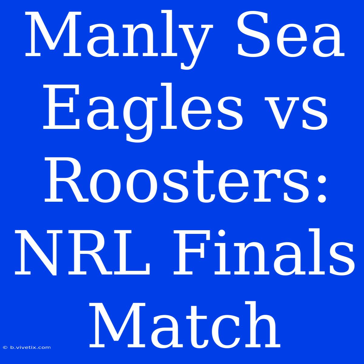 Manly Sea Eagles Vs Roosters: NRL Finals Match