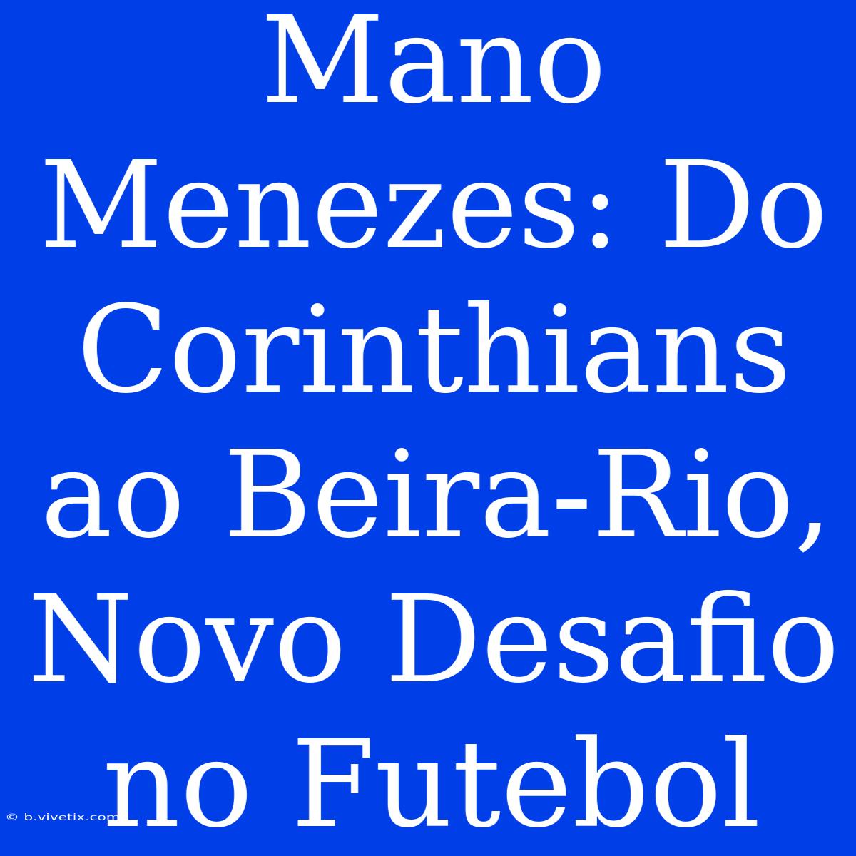 Mano Menezes: Do Corinthians Ao Beira-Rio, Novo Desafio No Futebol