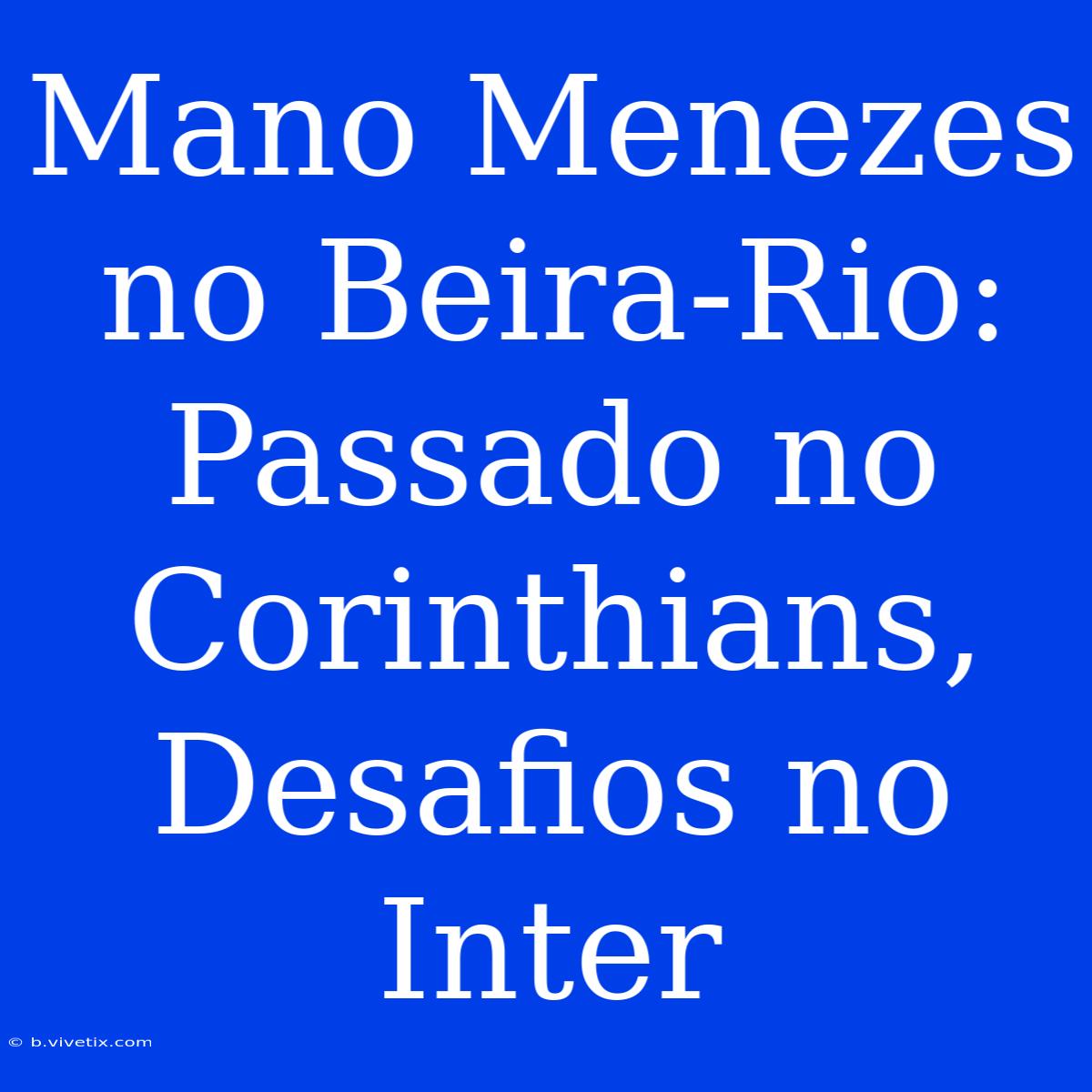 Mano Menezes No Beira-Rio: Passado No Corinthians, Desafios No Inter