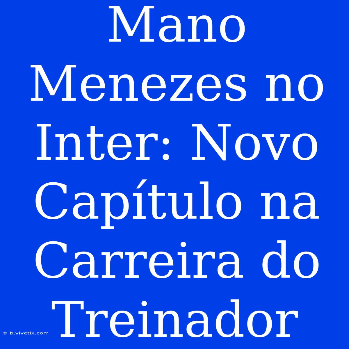 Mano Menezes No Inter: Novo Capítulo Na Carreira Do Treinador