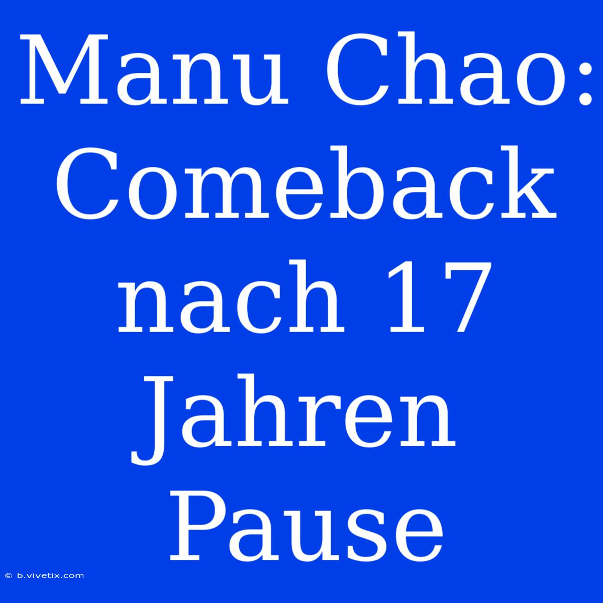 Manu Chao: Comeback Nach 17 Jahren Pause