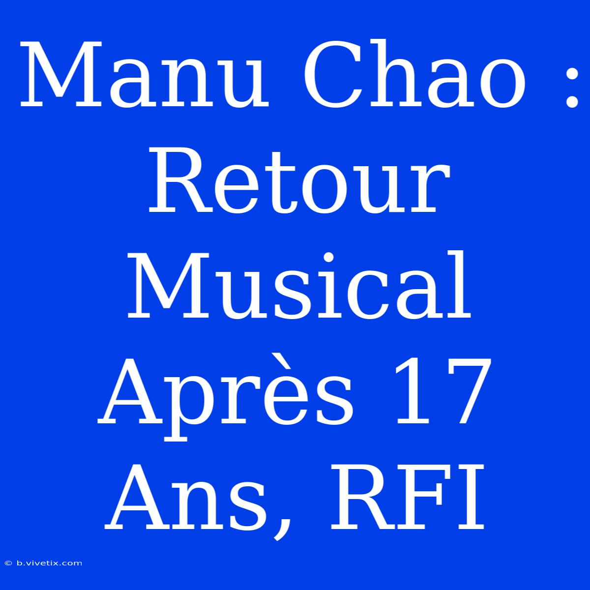 Manu Chao : Retour Musical Après 17 Ans, RFI