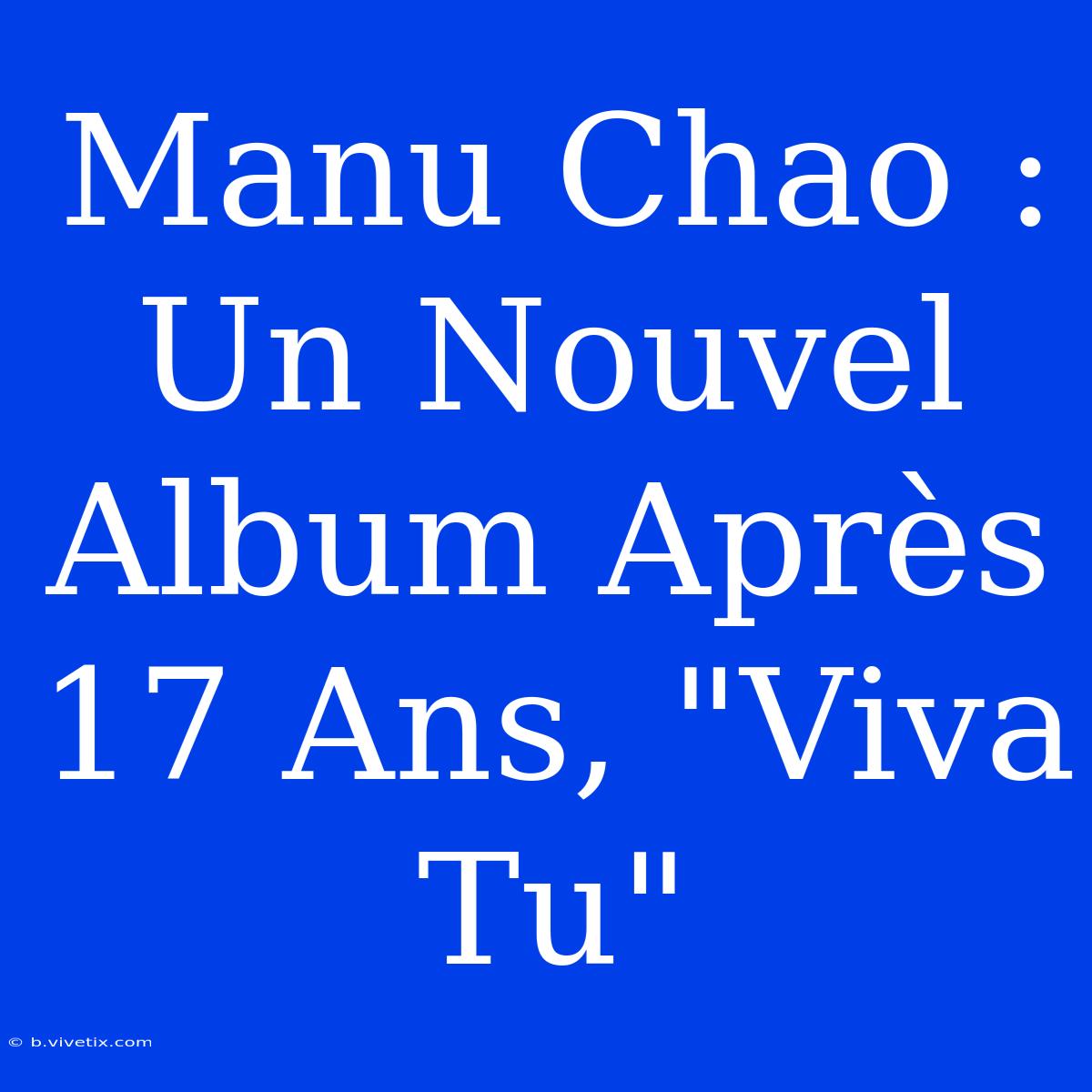 Manu Chao : Un Nouvel Album Après 17 Ans, 