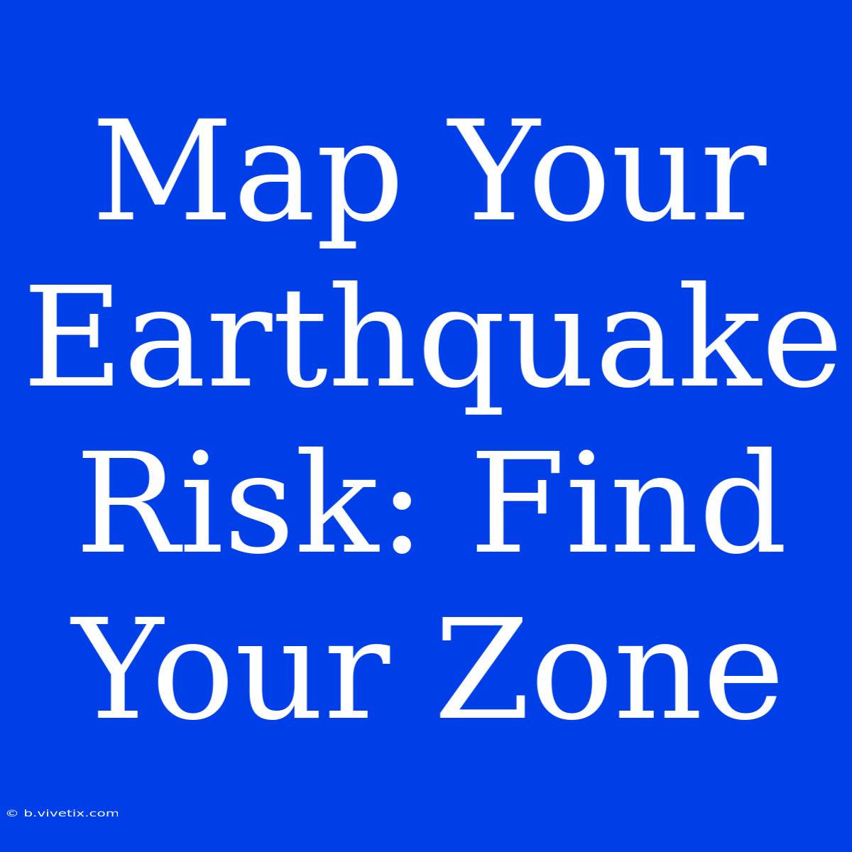 Map Your Earthquake Risk: Find Your Zone