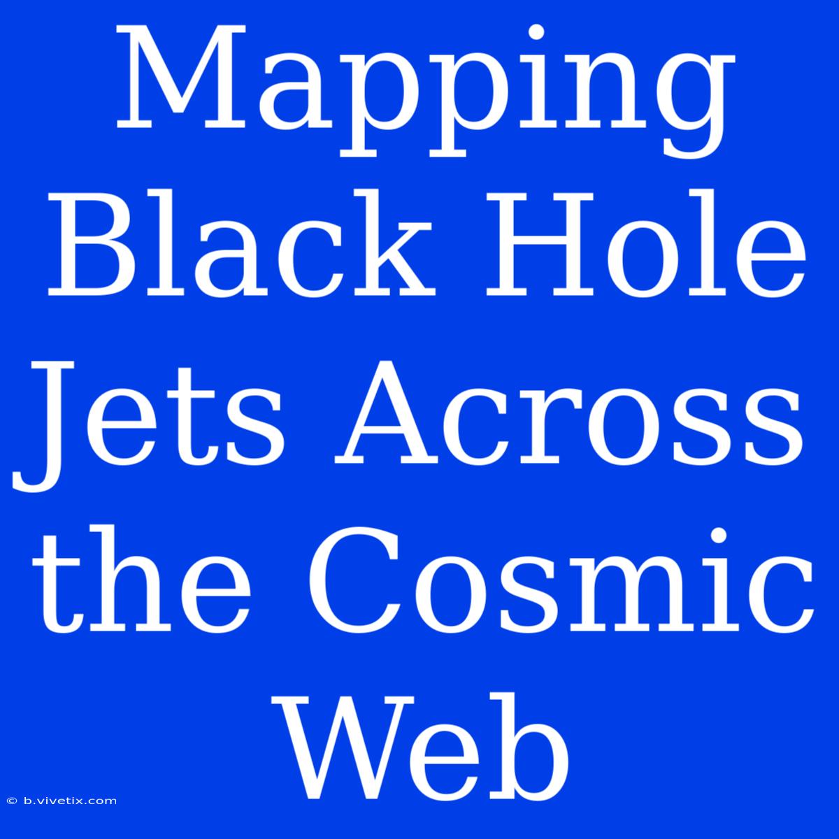 Mapping Black Hole Jets Across The Cosmic Web