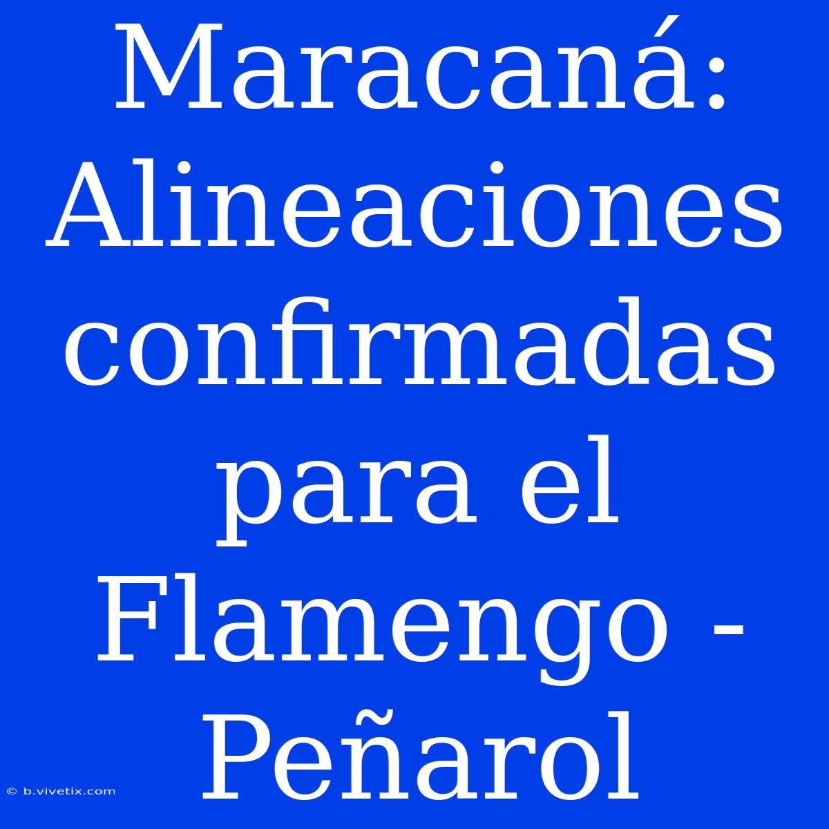 Maracaná: Alineaciones Confirmadas Para El Flamengo - Peñarol