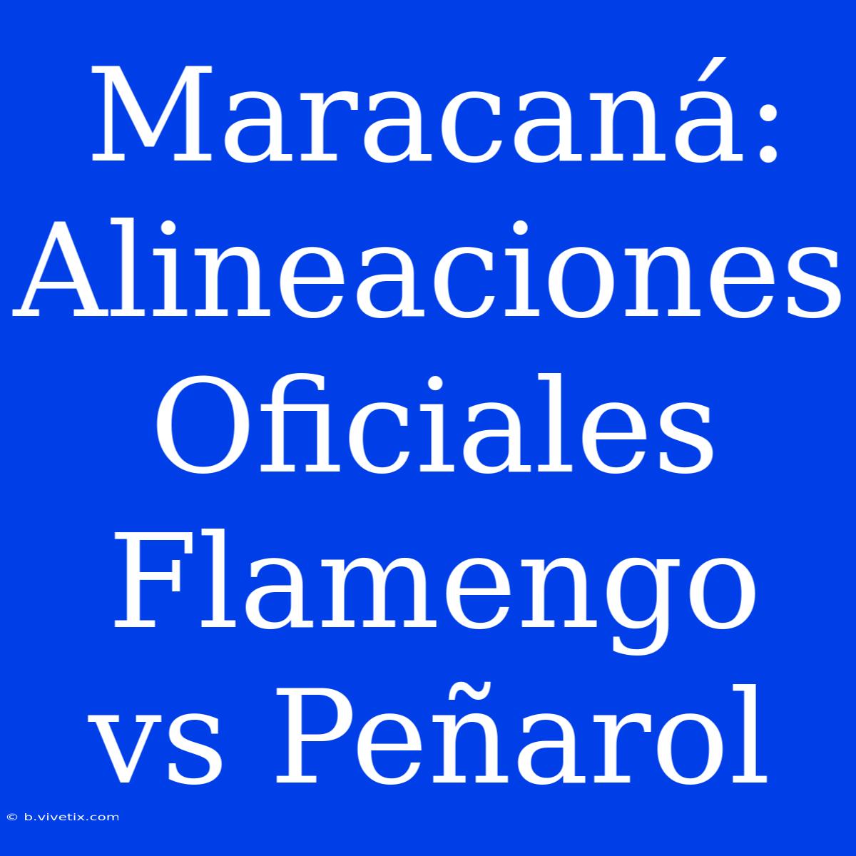 Maracaná: Alineaciones Oficiales Flamengo Vs Peñarol