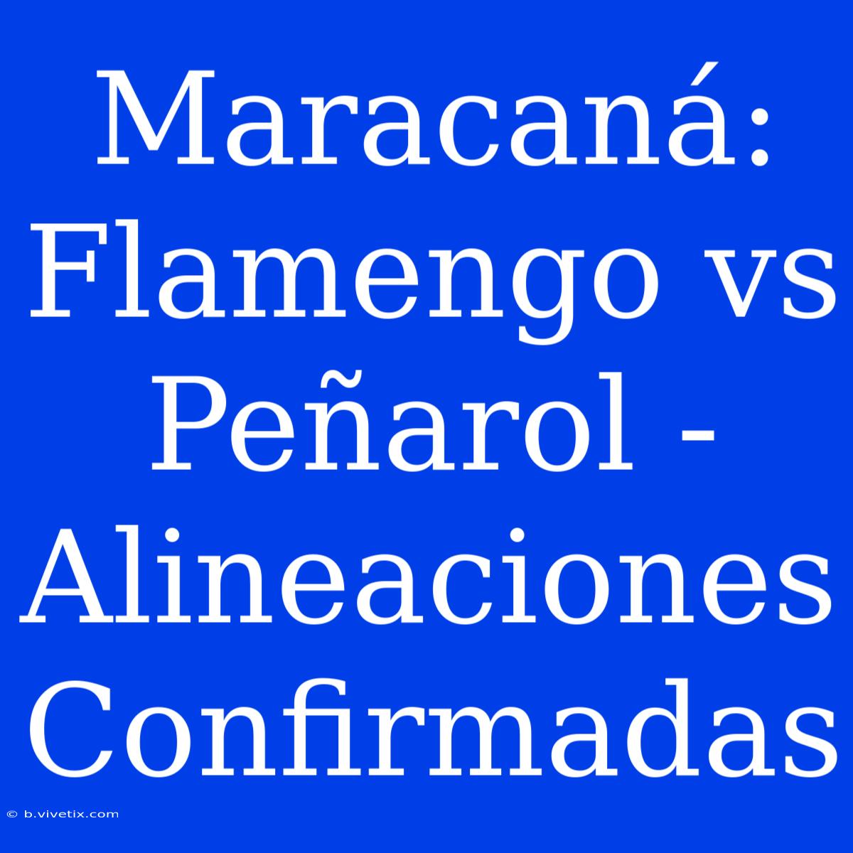 Maracaná: Flamengo Vs Peñarol - Alineaciones Confirmadas