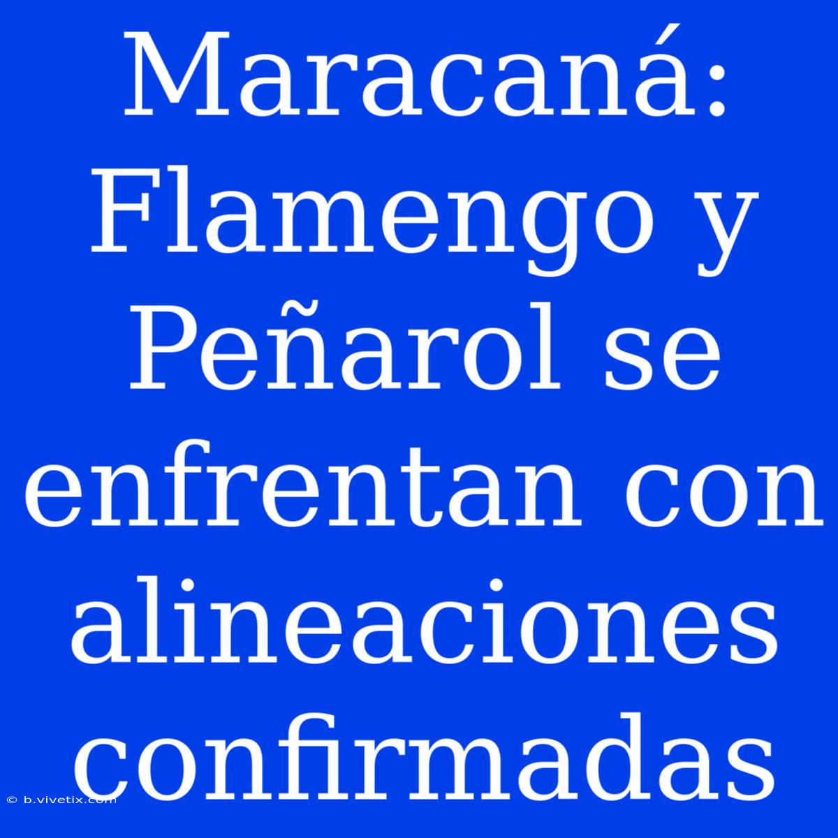 Maracaná: Flamengo Y Peñarol Se Enfrentan Con Alineaciones Confirmadas