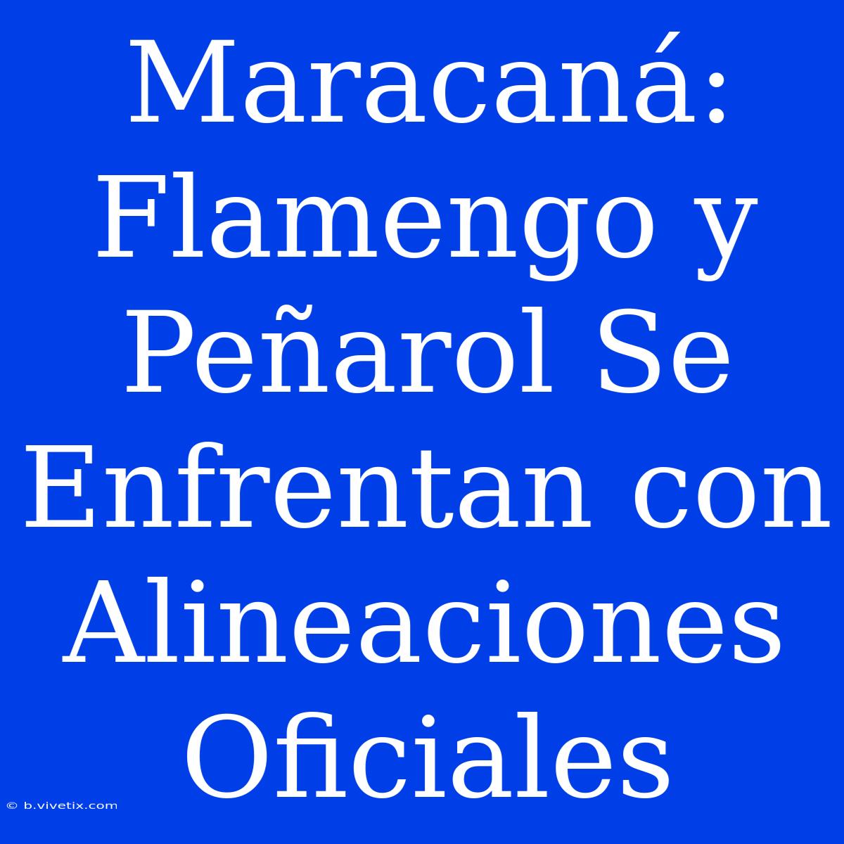 Maracaná: Flamengo Y Peñarol Se Enfrentan Con Alineaciones Oficiales