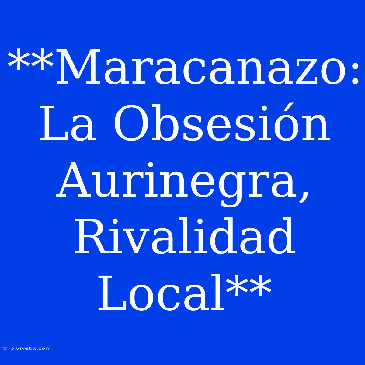 **Maracanazo: La Obsesión Aurinegra, Rivalidad Local**