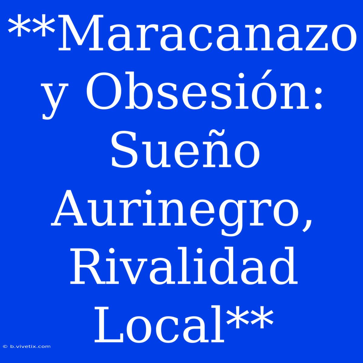 **Maracanazo Y Obsesión: Sueño Aurinegro, Rivalidad Local**