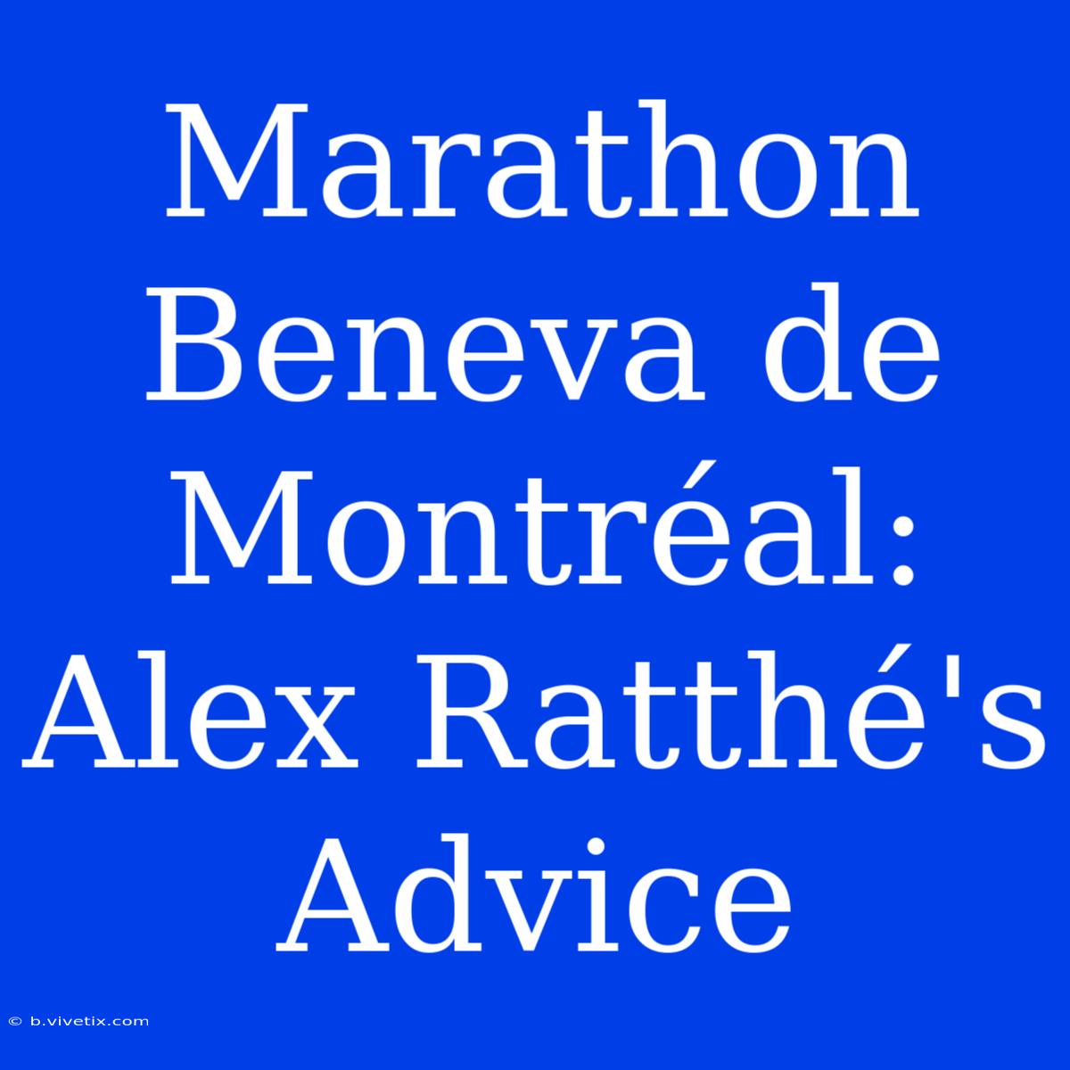 Marathon Beneva De Montréal: Alex Ratthé's Advice