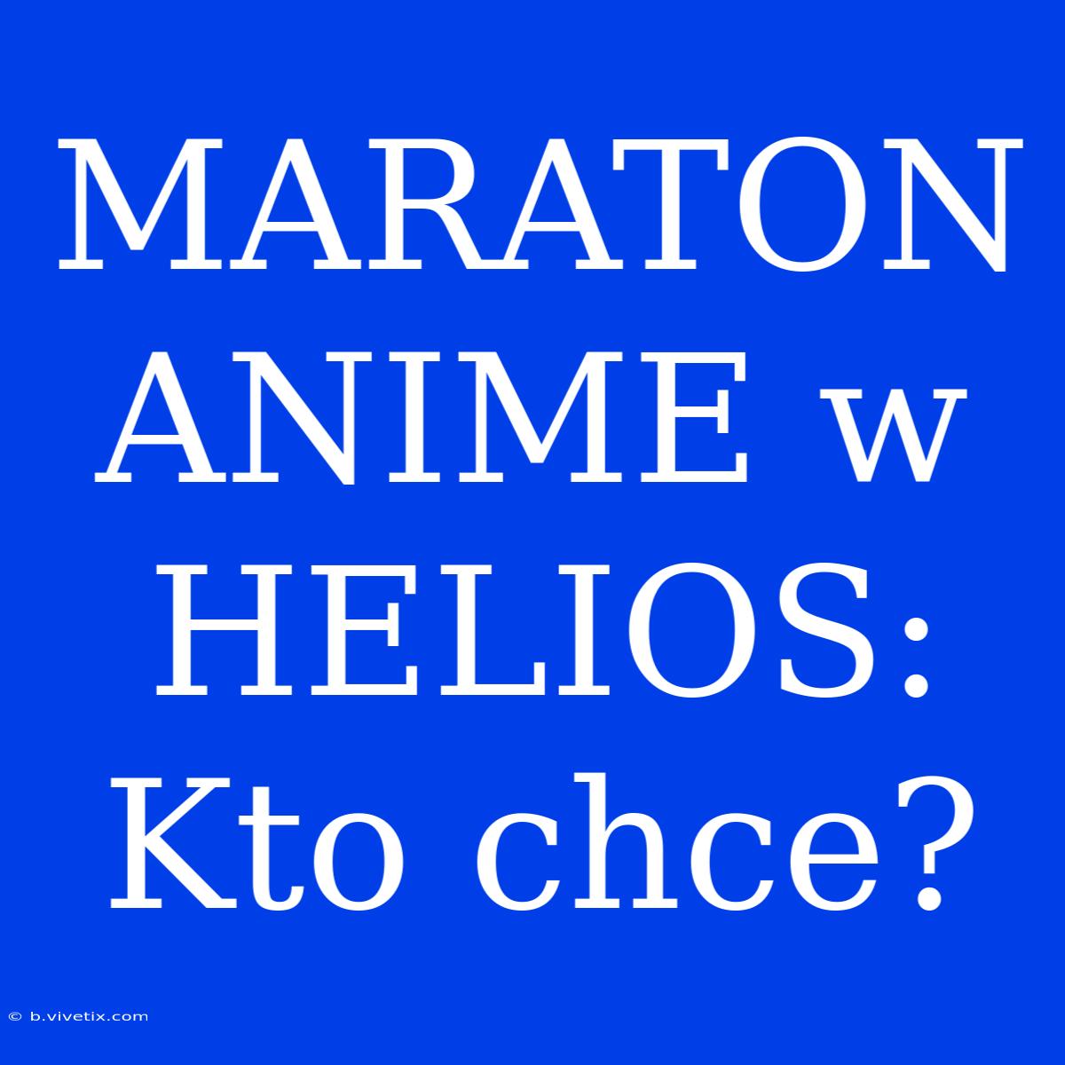 MARATON ANIME W HELIOS: Kto Chce?